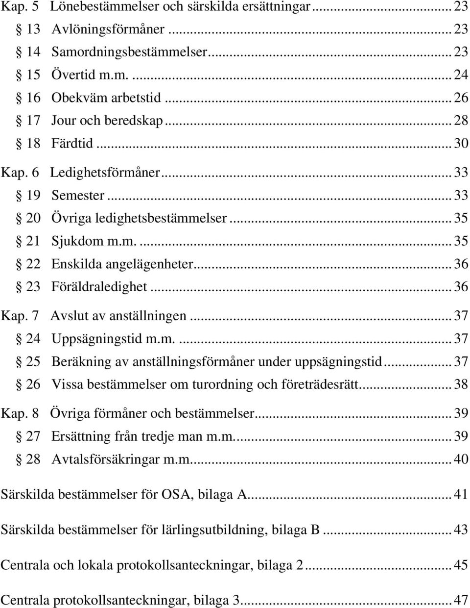 7 Avslut av anställningen... 37 24 Uppsägningstid m.m.... 37 25 Beräkning av anställningsförmåner under uppsägningstid... 37 26 Vissa bestämmelser om turordning och företrädesrätt... 38 Kap.