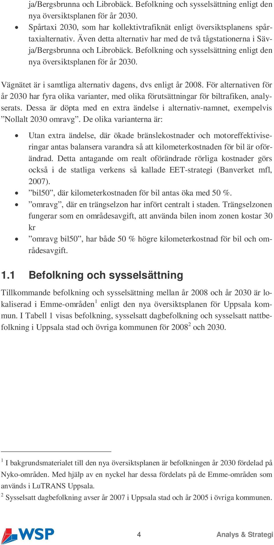 Vägnätet är i samtliga alternativ dagens, dvs enligt år 2008. För alternativen för år 2030 har fyra olika varianter, med olika förutsättningar för biltrafiken, analyserats.