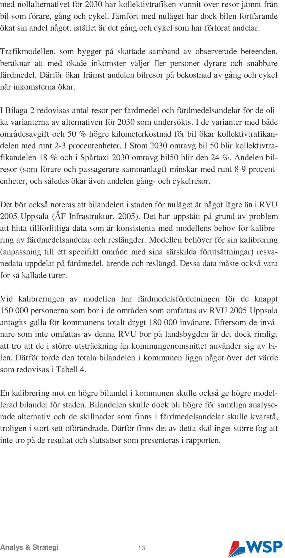 Trafikmodellen, som bygger på skattade samband av observerade beteenden, beräknar att med ökade inkomster väljer fler personer dyrare och snabbare färdmedel.