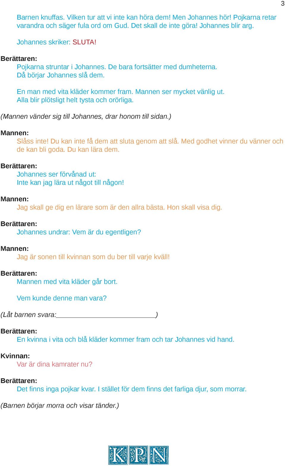 Alla blir plötsligt helt tysta och orörliga. (Mannen vänder sig till Johannes, drar honom till sidan.) Slåss inte! Du kan inte få dem att sluta genom att slå.