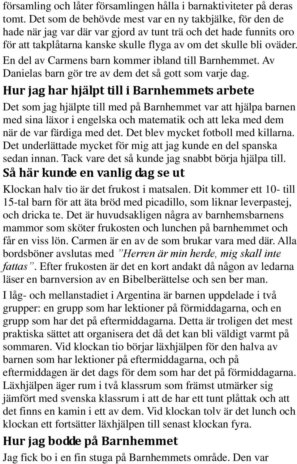 En del av Carmens barn kommer ibland till Barnhemmet. Av Danielas barn gör tre av dem det så gott som varje dag.