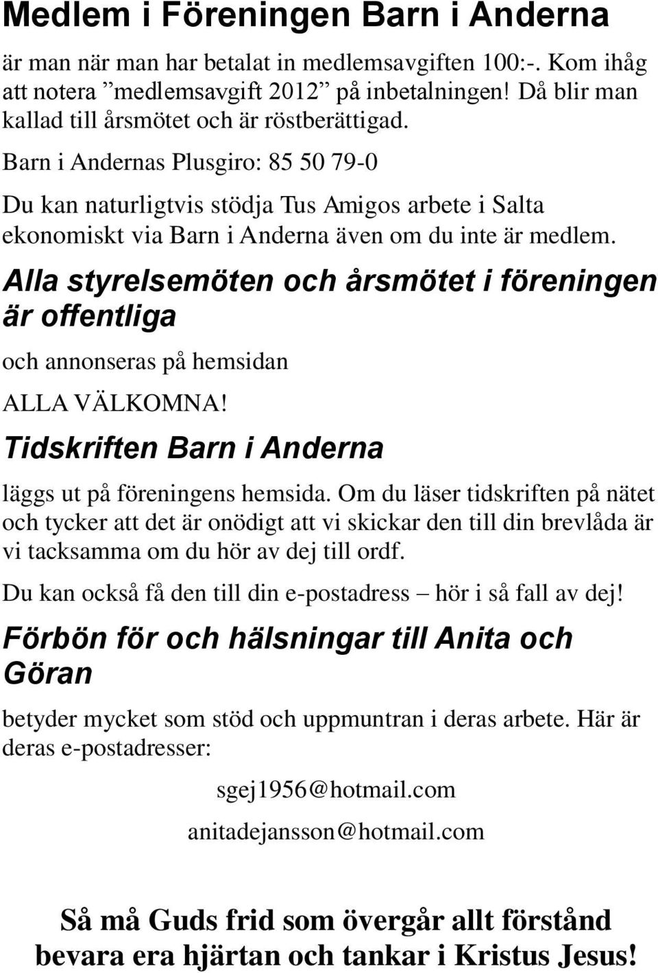 Alla styrelsemöten och årsmötet i föreningen är offentliga och annonseras på hemsidan ALLA VÄLKOMNA! Tidskriften Barn i Anderna läggs ut på föreningens hemsida.