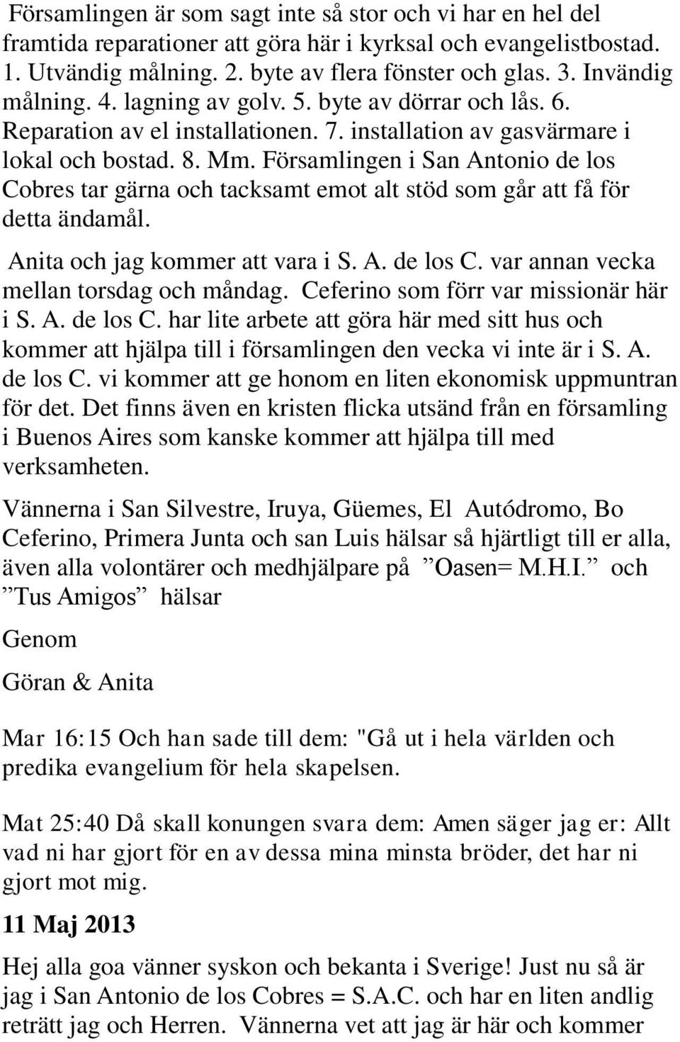 Församlingen i San Antonio de los Cobres tar gärna och tacksamt emot alt stöd som går att få för detta ändamål. Anita och jag kommer att vara i S. A. de los C. var annan vecka mellan torsdag och måndag.