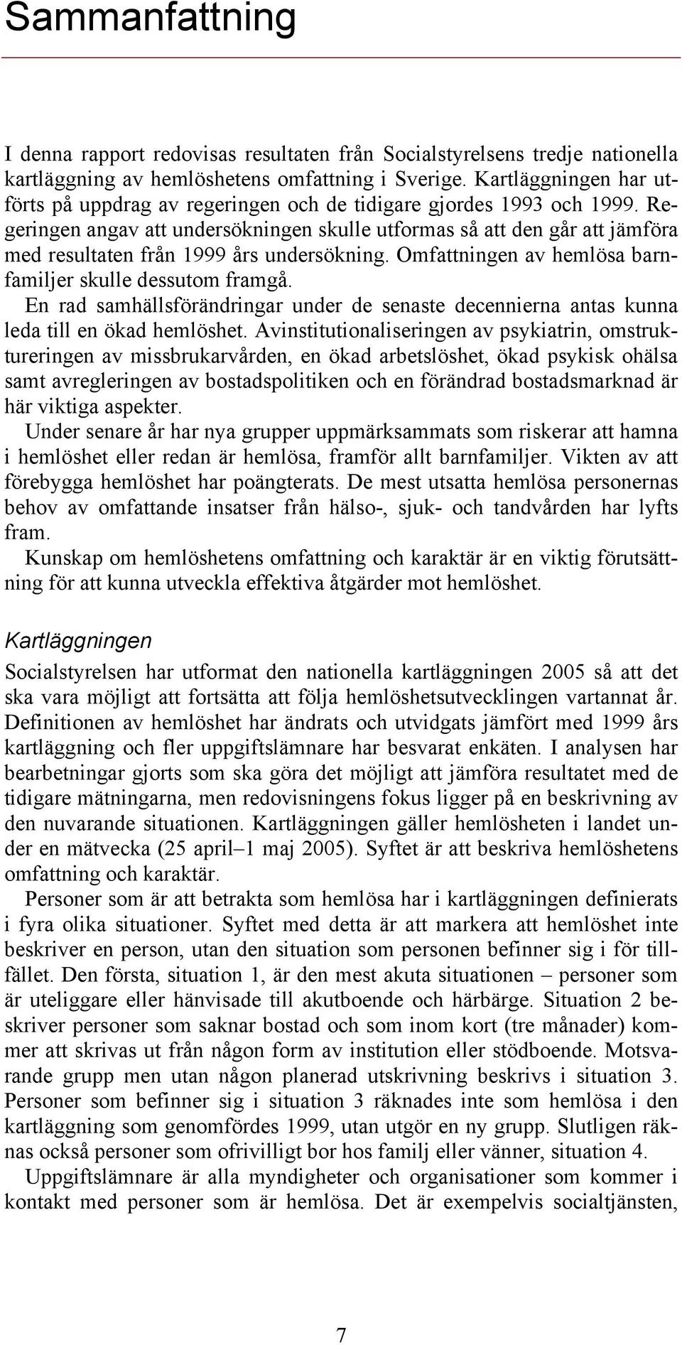 Regeringen angav att undersökningen skulle utformas så att den går att jämföra med resultaten från 1999 års undersökning. Omfattningen av hemlösa barnfamiljer skulle dessutom framgå.