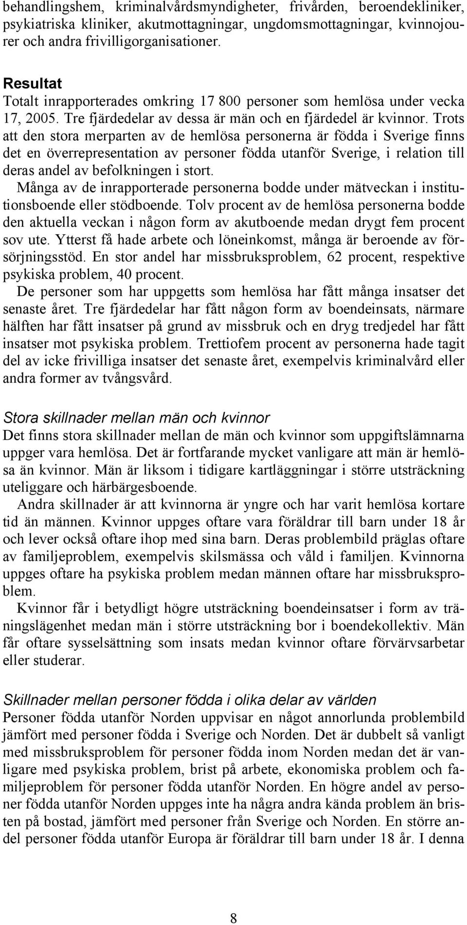 Trots att den stora merparten av de hemlösa personerna är födda i Sverige finns det en överrepresentation av personer födda utanför Sverige, i relation till deras andel av befolkningen i stort.