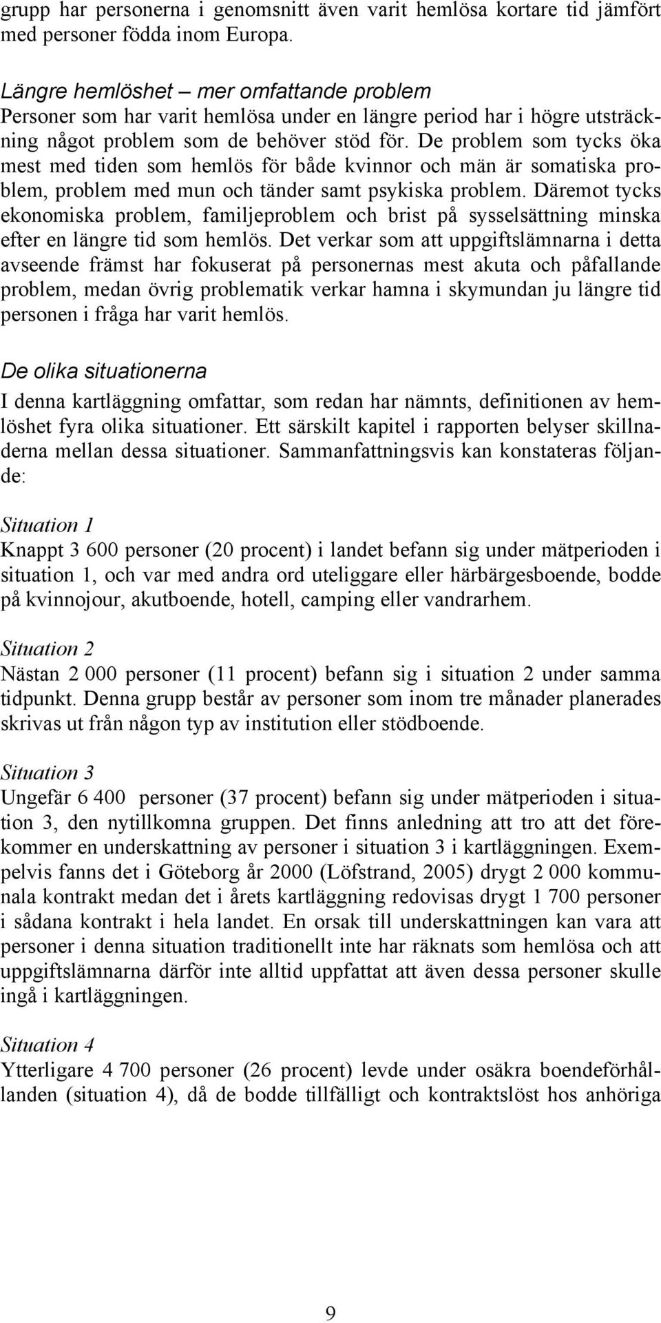 De problem som tycks öka mest med tiden som hemlös för både kvinnor och män är somatiska problem, problem med mun och tänder samt psykiska problem.