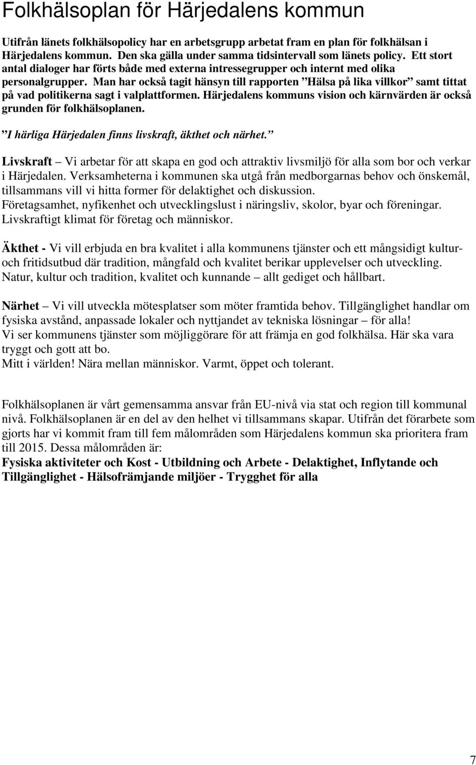 Man har också tagit hänsyn till rapporten Hälsa på lika villkor samt tittat på vad politikerna sagt i valplattformen. Härjedalens kommuns vision och kärnvärden är också grunden för folkhälsoplanen.