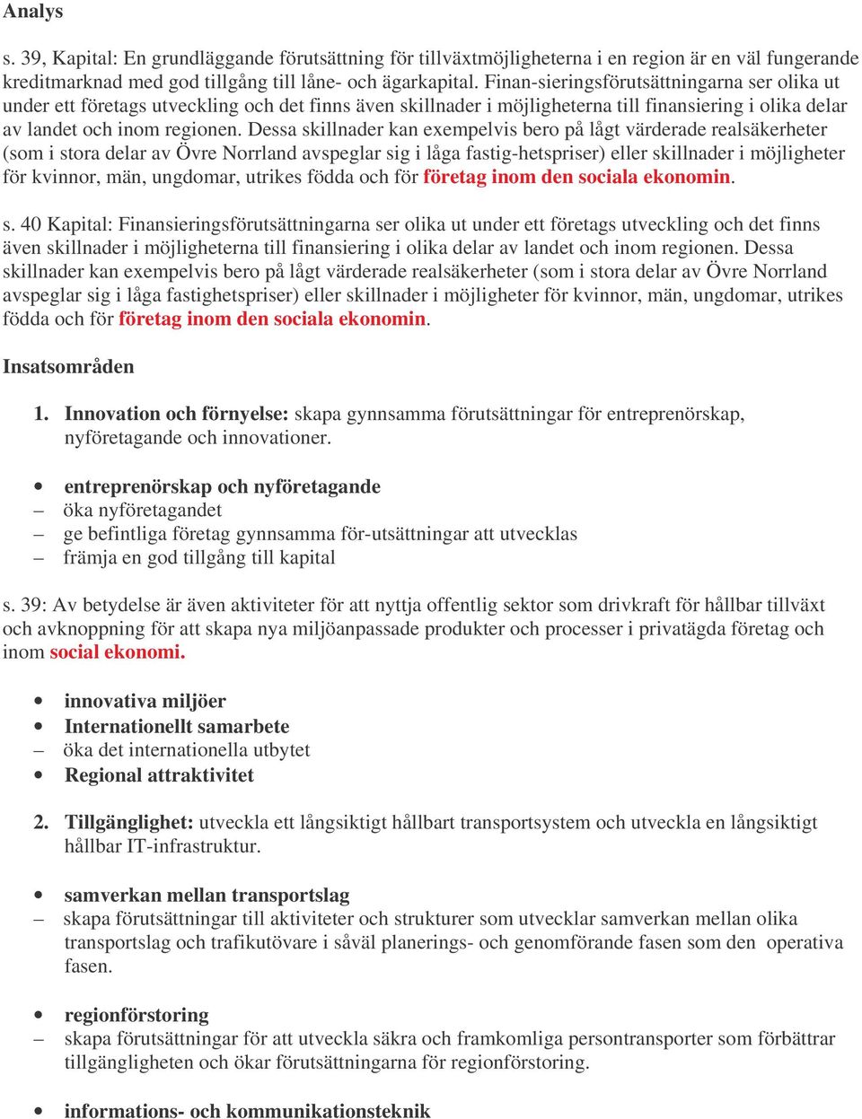 Dessa skillnader kan exempelvis bero på lågt värderade realsäkerheter (som i stora delar av Övre Norrland avspeglar sig i låga fastig-hetspriser) eller skillnader i möjligheter för kvinnor, män,