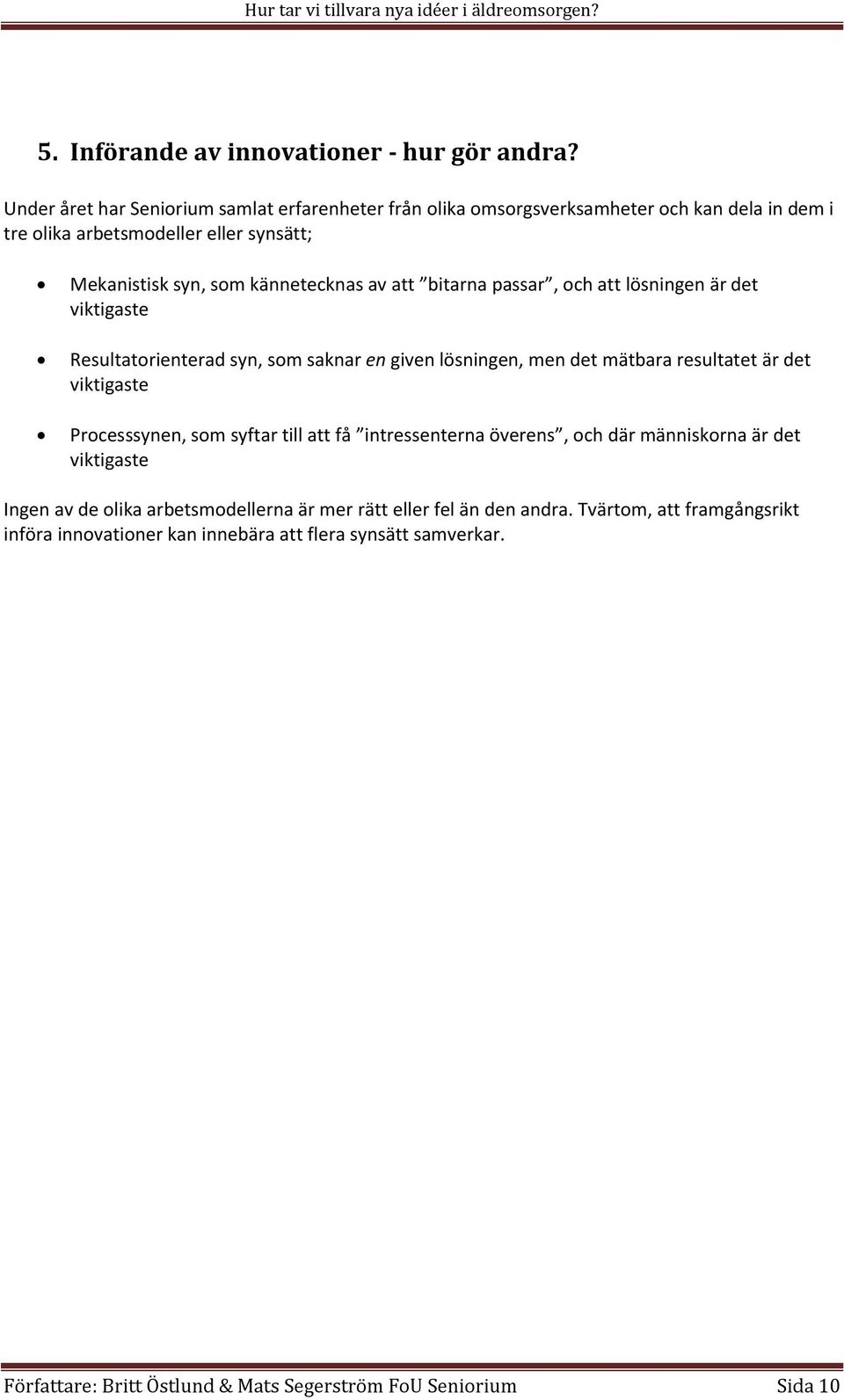 att bitarna passar, och att lösningen är det viktigaste Resultatorienterad syn, som saknar en given lösningen, men det mätbara resultatet är det viktigaste Processsynen, som