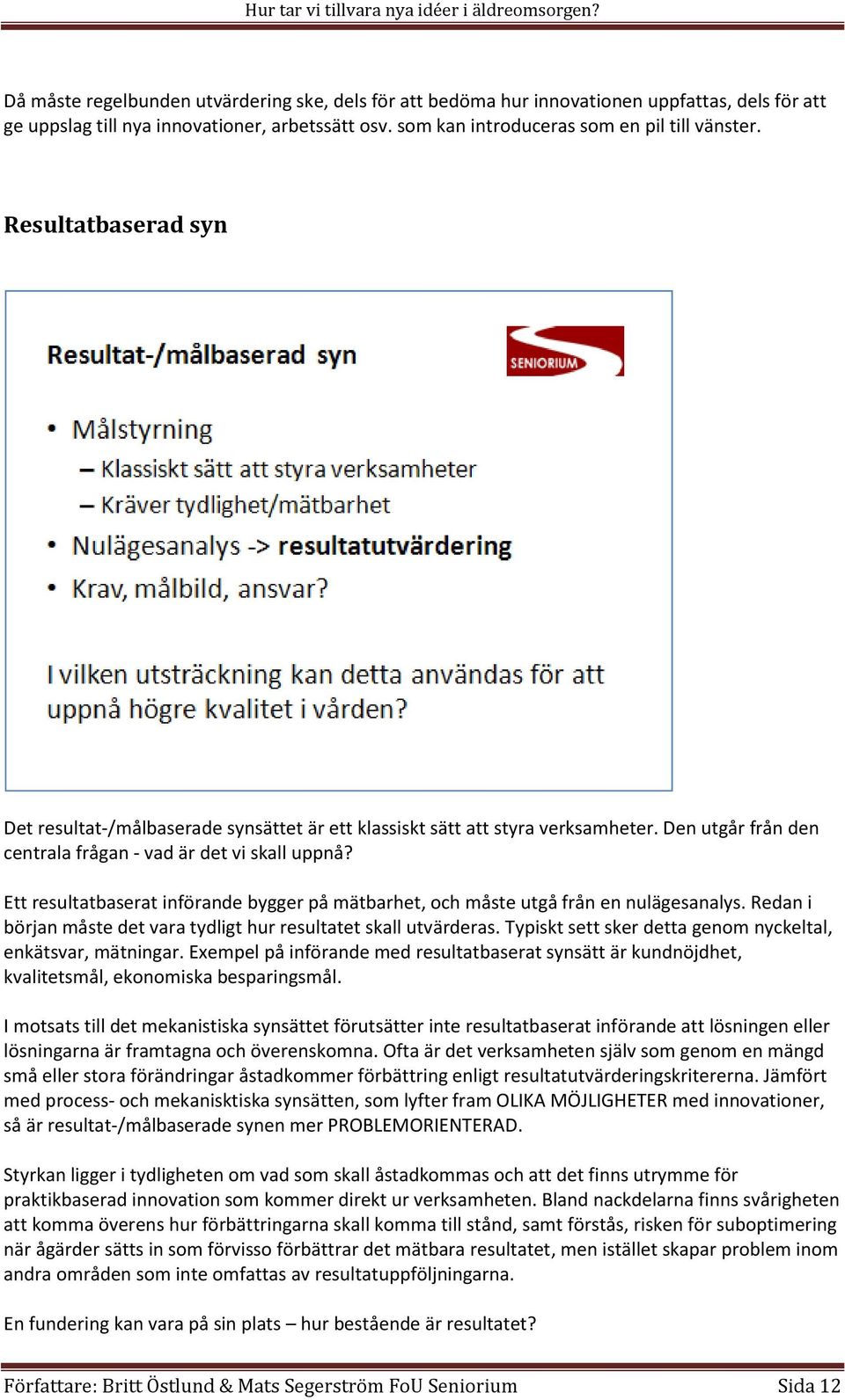 Ett resultatbaserat införande bygger på mätbarhet, och måste utgå från en nulägesanalys. Redan i början måste det vara tydligt hur resultatet skall utvärderas.