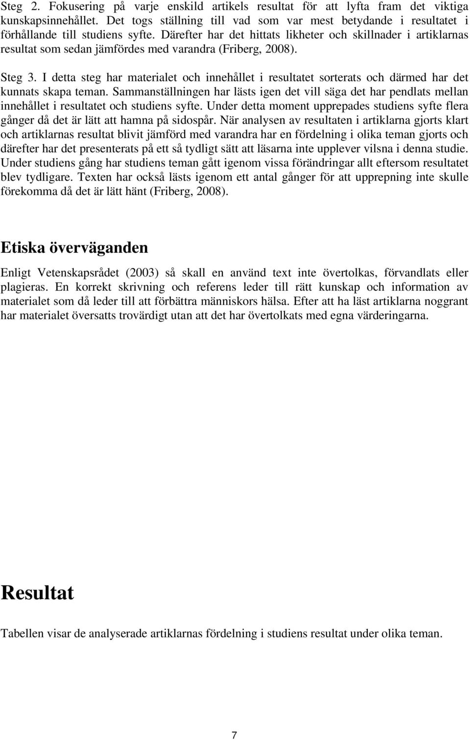 Därefter har det hittats likheter och skillnader i artiklarnas resultat som sedan jämfördes med varandra (Friberg, 2008). Steg 3.