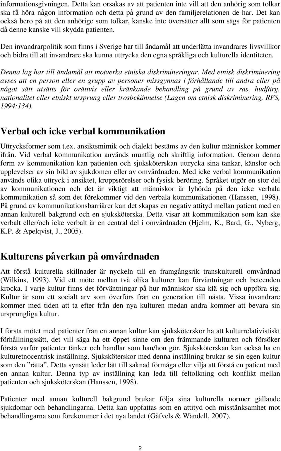 Den invandrarpolitik som finns i Sverige har till ändamål att underlätta invandrares livsvillkor och bidra till att invandrare ska kunna uttrycka den egna språkliga och kulturella identiteten.