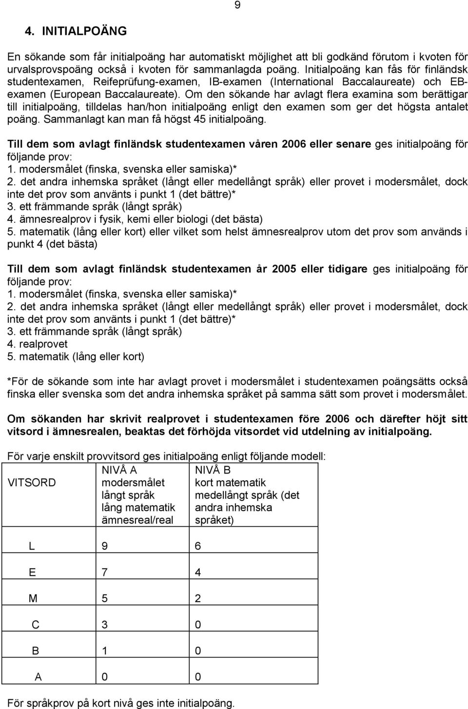 Om den sökande har avlagt flera examina som berättigar till initialpoäng, tilldelas han/hon initialpoäng enligt den examen som ger det högsta antalet poäng.