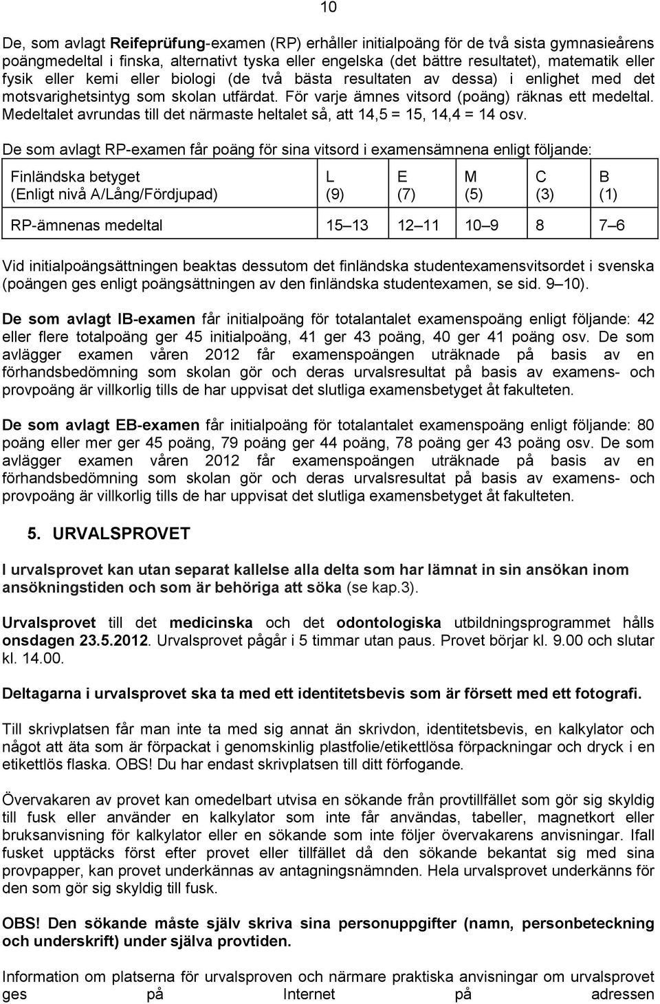 Medeltalet avrundas till det närmaste heltalet så, att 14,5 = 15, 14,4 = 14 osv.