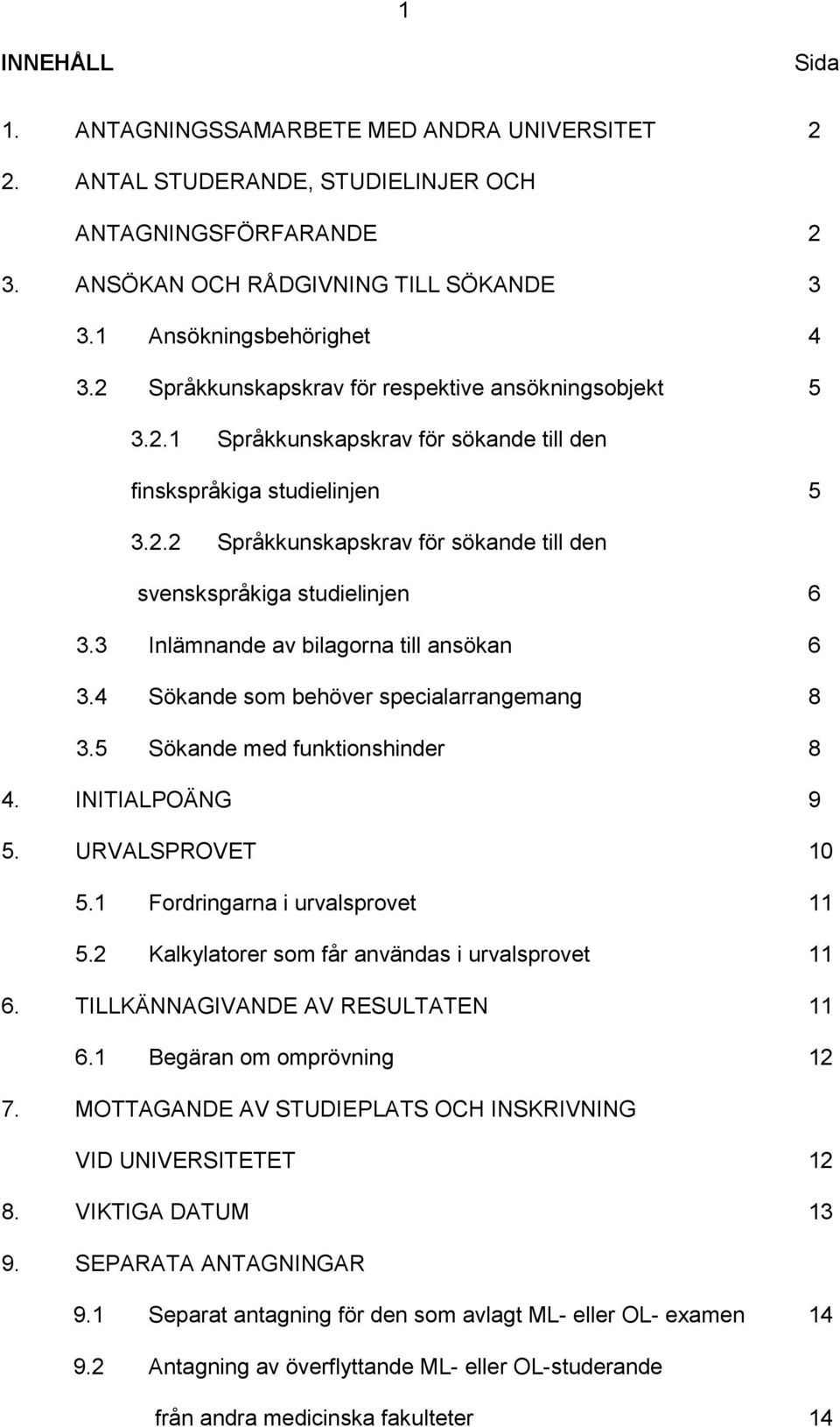 3 Inlämnande av bilagorna till ansökan 6 3.4 Sökande som behöver specialarrangemang 8 3.5 Sökande med funktionshinder 8 4. INITIALPOÄNG 9 5. URVALSPROVET 10 5.1 Fordringarna i urvalsprovet 11 5.