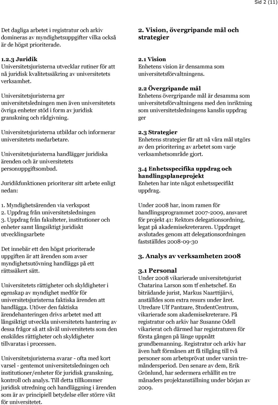 Universitetsjuristerna utbildar och informerar universitetets medarbetare. Universitetsjuristerna handlägger juridiska ärenden och är universitetets personuppgiftsombud.