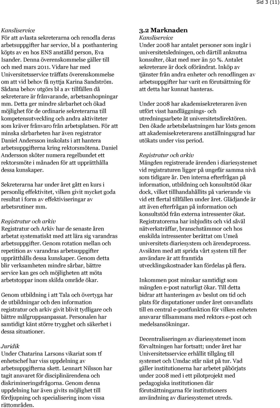 Sådana behov utgörs bl a av tillfällen då sekreterare är frånvarande, arbetsanhopningar mm.