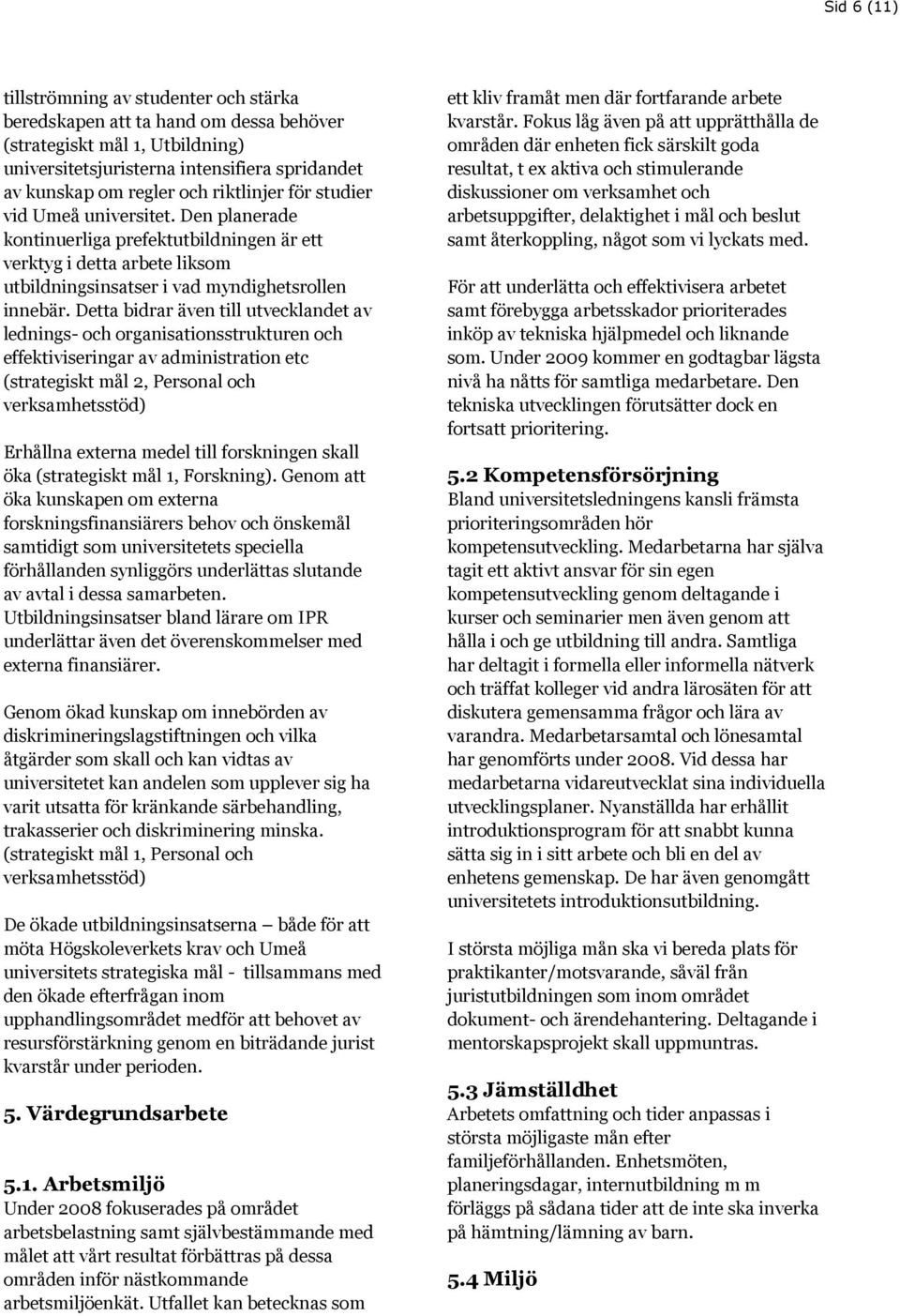 Detta bidrar även till utvecklandet av lednings- och organisationsstrukturen och effektiviseringar av administration etc (strategiskt mål 2, Personal och verksamhetsstöd) Erhållna externa medel till
