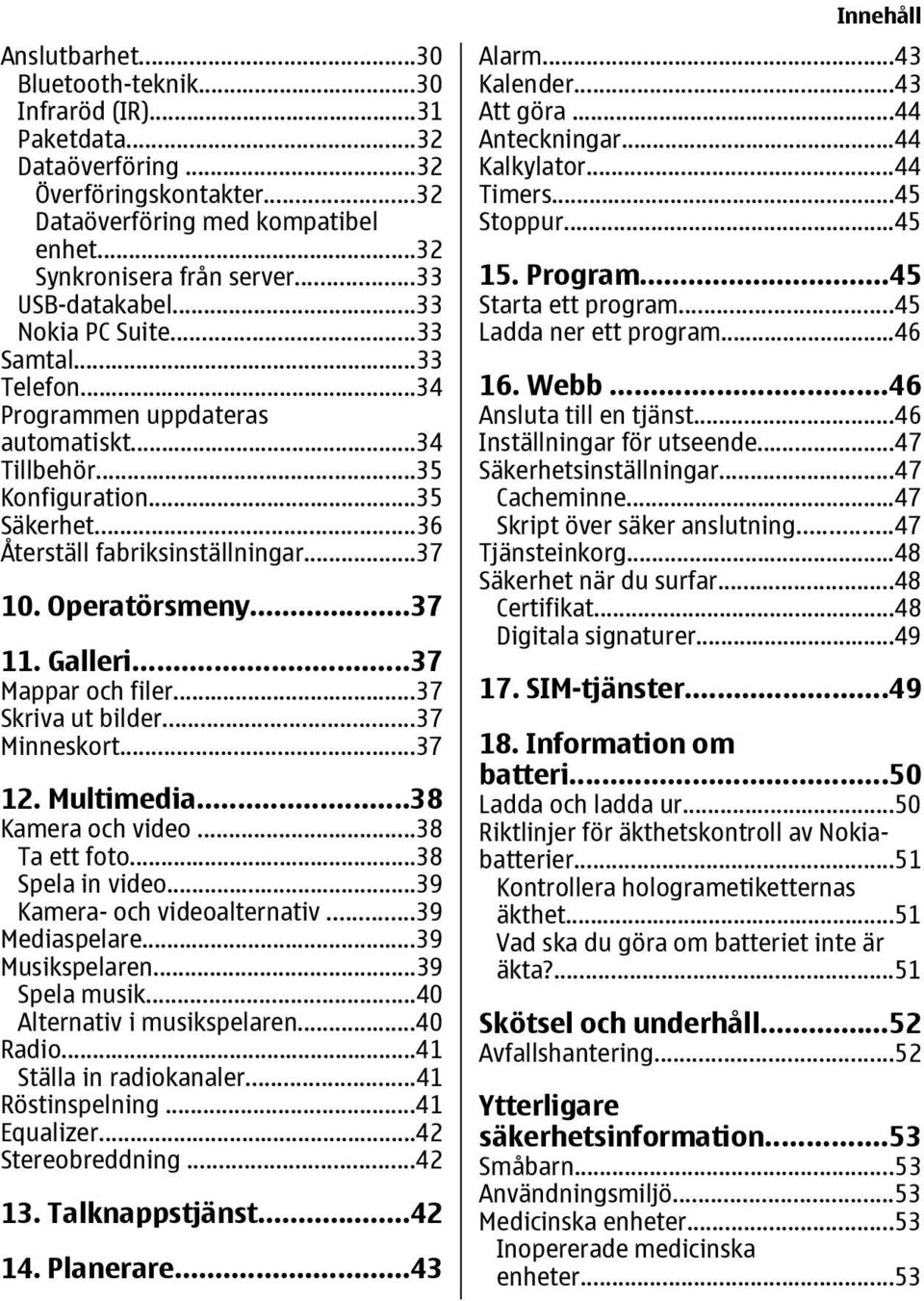 Operatörsmeny...37 11. Galleri...37 Mappar och filer...37 Skriva ut bilder...37 Minneskort...37 12. Multimedia...38 Kamera och video...38 Ta ett foto...38 Spela in video.