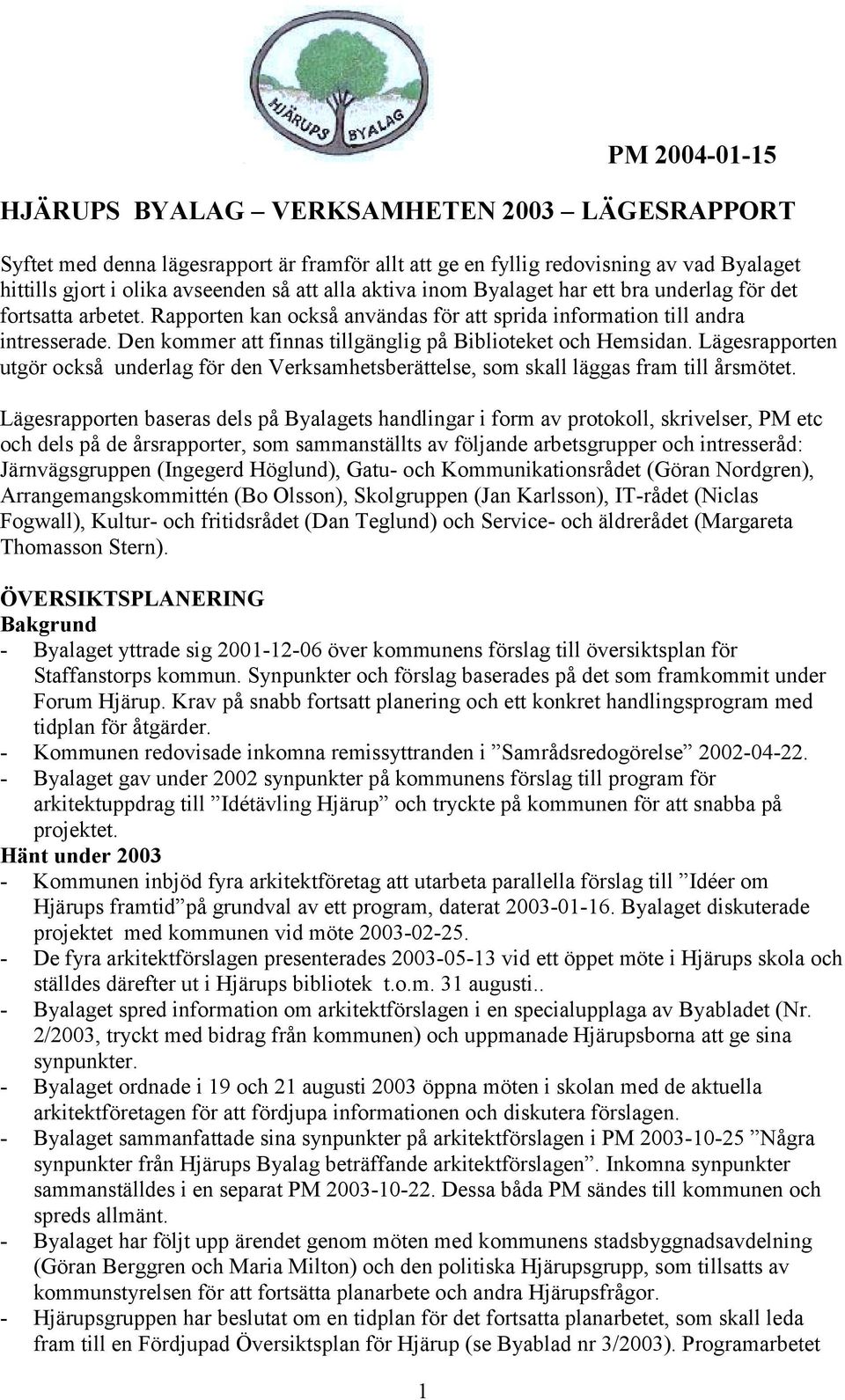 Den kommer att finnas tillgänglig på Biblioteket och Hemsidan. Lägesrapporten utgör också underlag för den Verksamhetsberättelse, som skall läggas fram till årsmötet.