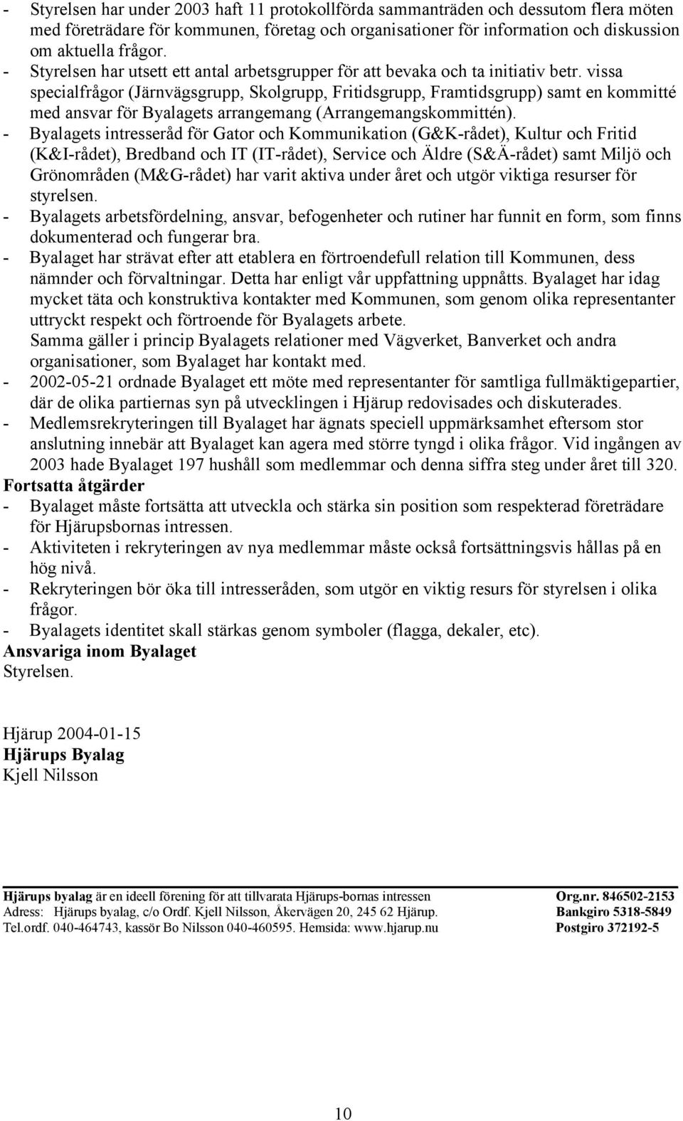 vissa specialfrågor (Järnvägsgrupp, Skolgrupp, Fritidsgrupp, Framtidsgrupp) samt en kommitté med ansvar för Byalagets arrangemang (Arrangemangskommittén).