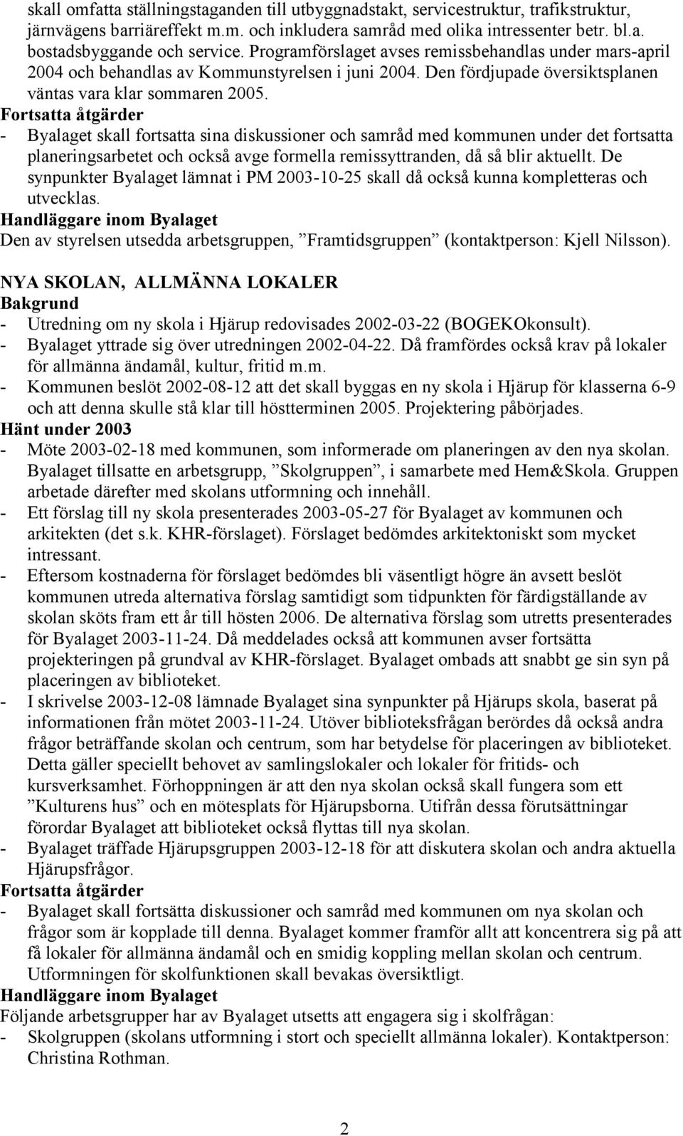 - Byalaget skall fortsatta sina diskussioner och samråd med kommunen under det fortsatta planeringsarbetet och också avge formella remissyttranden, då så blir aktuellt.