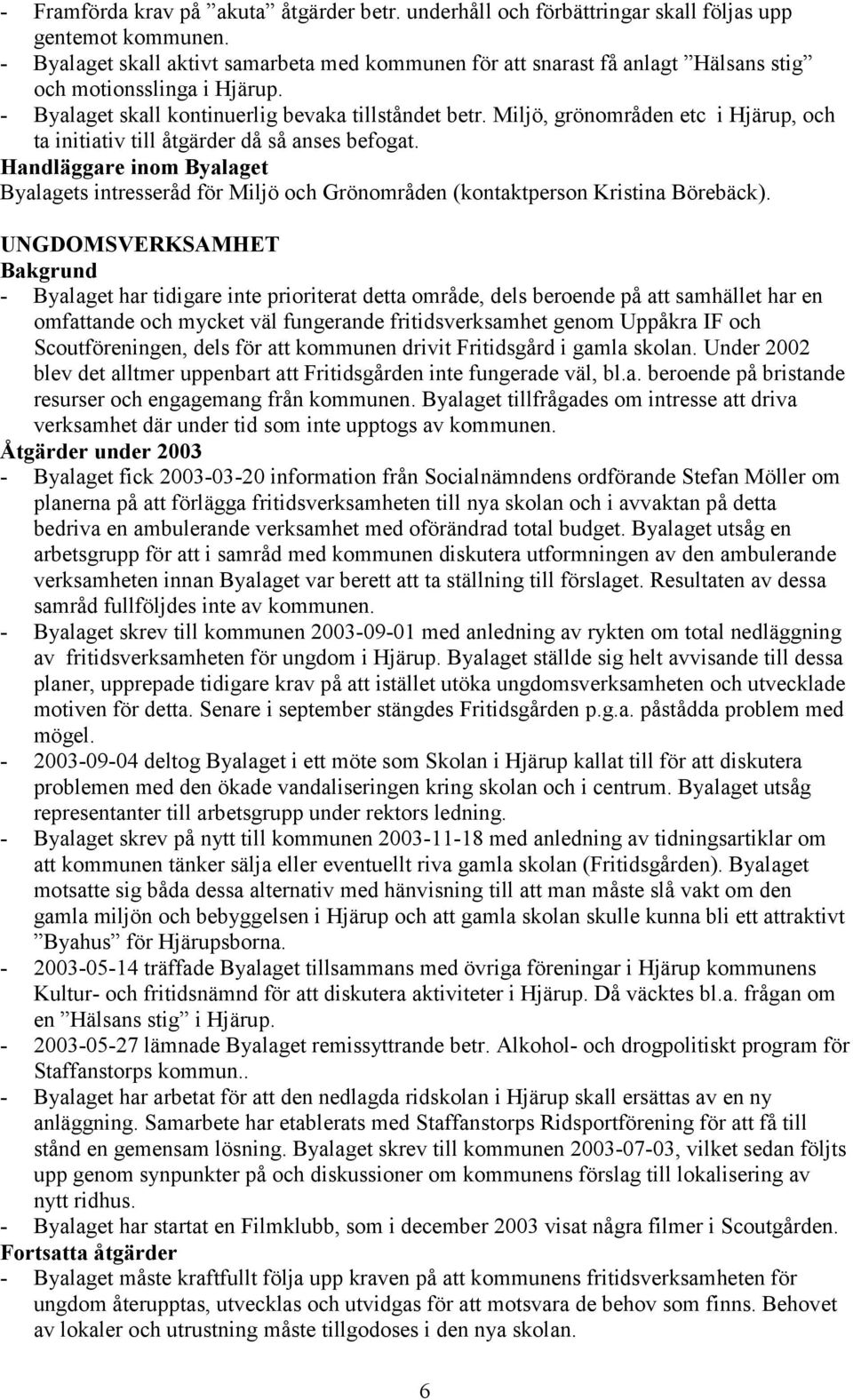 Miljö, grönområden etc i Hjärup, och ta initiativ till åtgärder då så anses befogat. Byalagets intresseråd för Miljö och Grönområden (kontaktperson Kristina Börebäck).