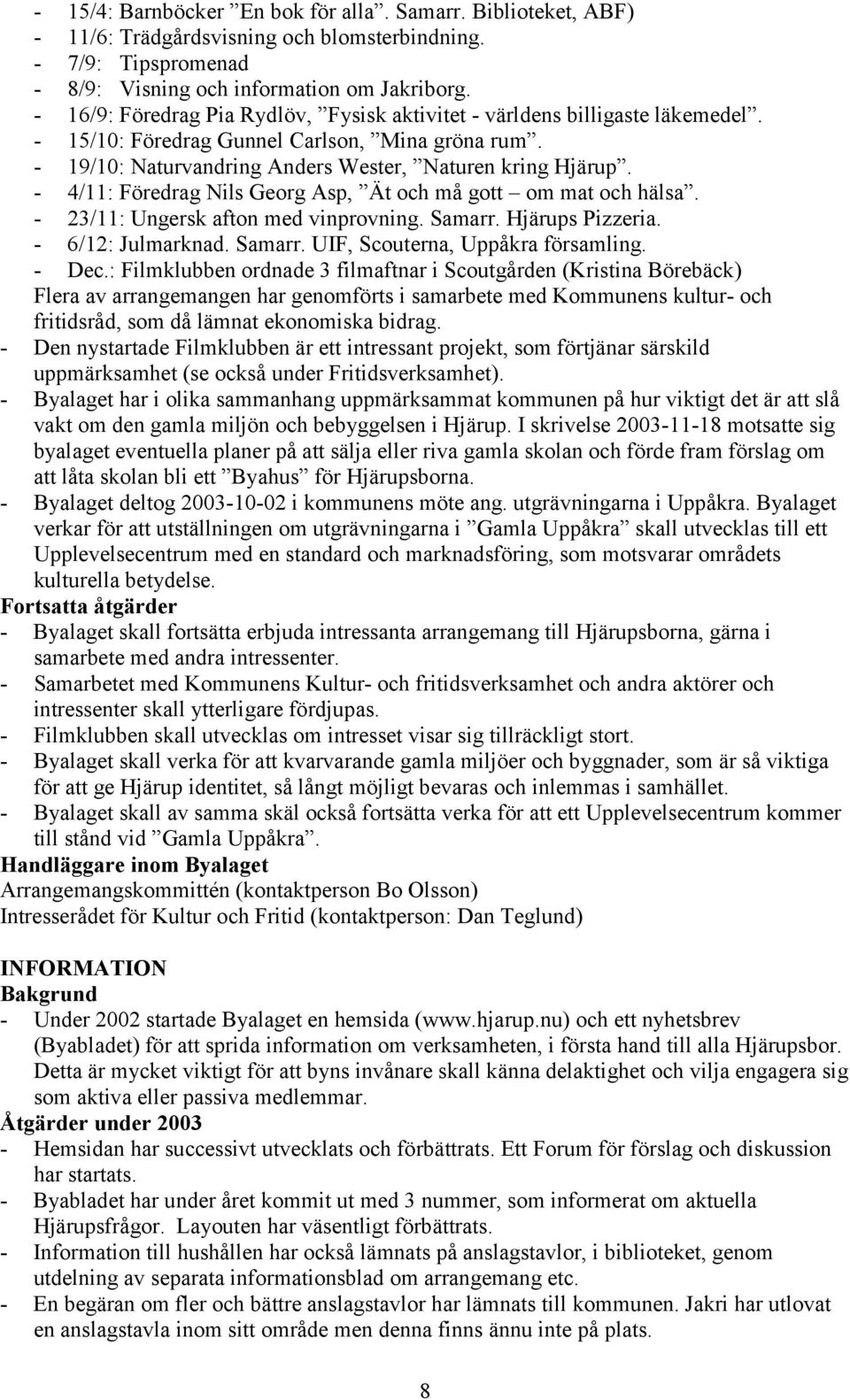 - 4/11: Föredrag Nils Georg Asp, Ät och må gott om mat och hälsa. - 23/11: Ungersk afton med vinprovning. Samarr. Hjärups Pizzeria. - 6/12: Julmarknad. Samarr. UIF, Scouterna, Uppåkra församling.
