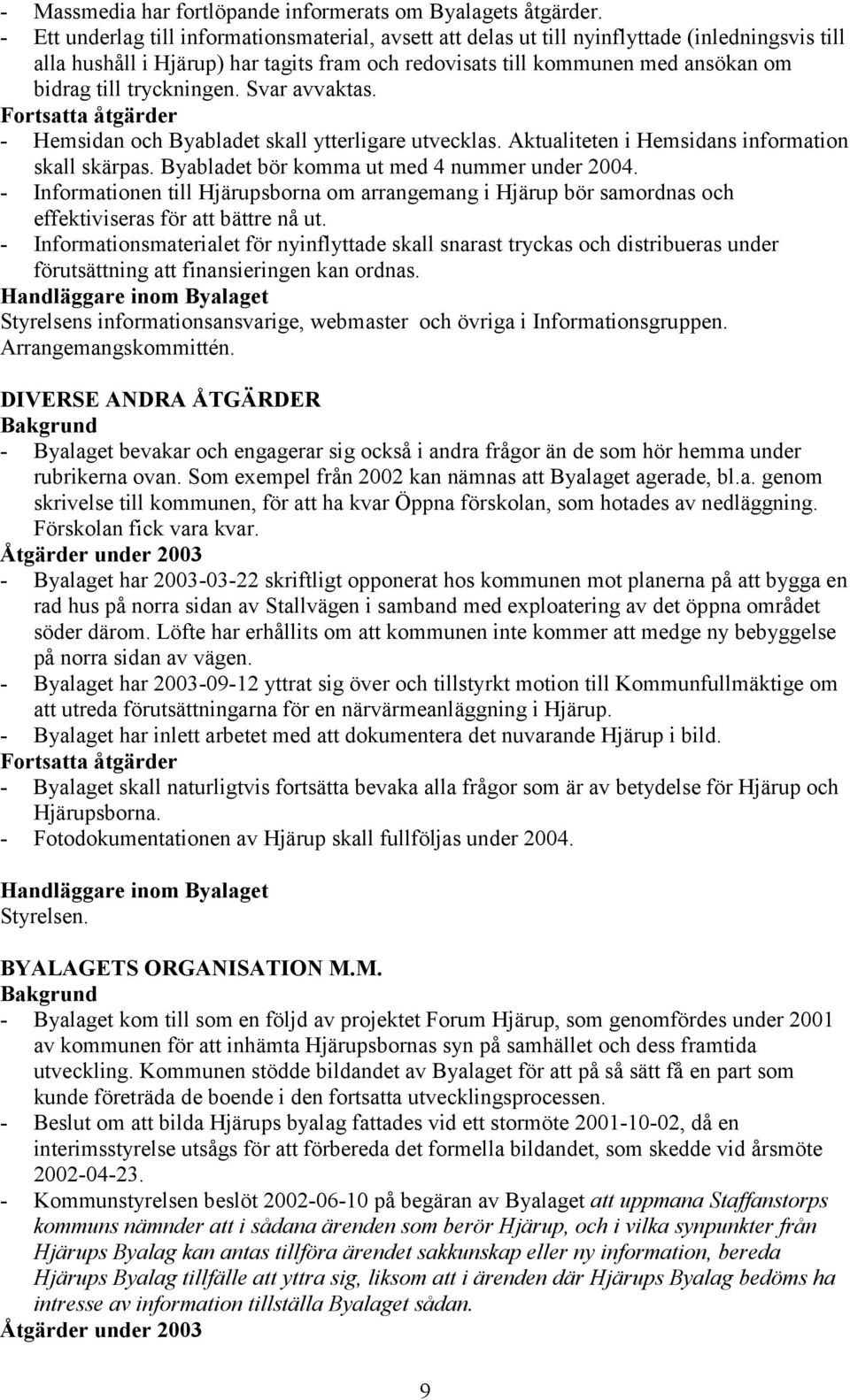 tryckningen. Svar avvaktas. - Hemsidan och Byabladet skall ytterligare utvecklas. Aktualiteten i Hemsidans information skall skärpas. Byabladet bör komma ut med 4 nummer under 2004.