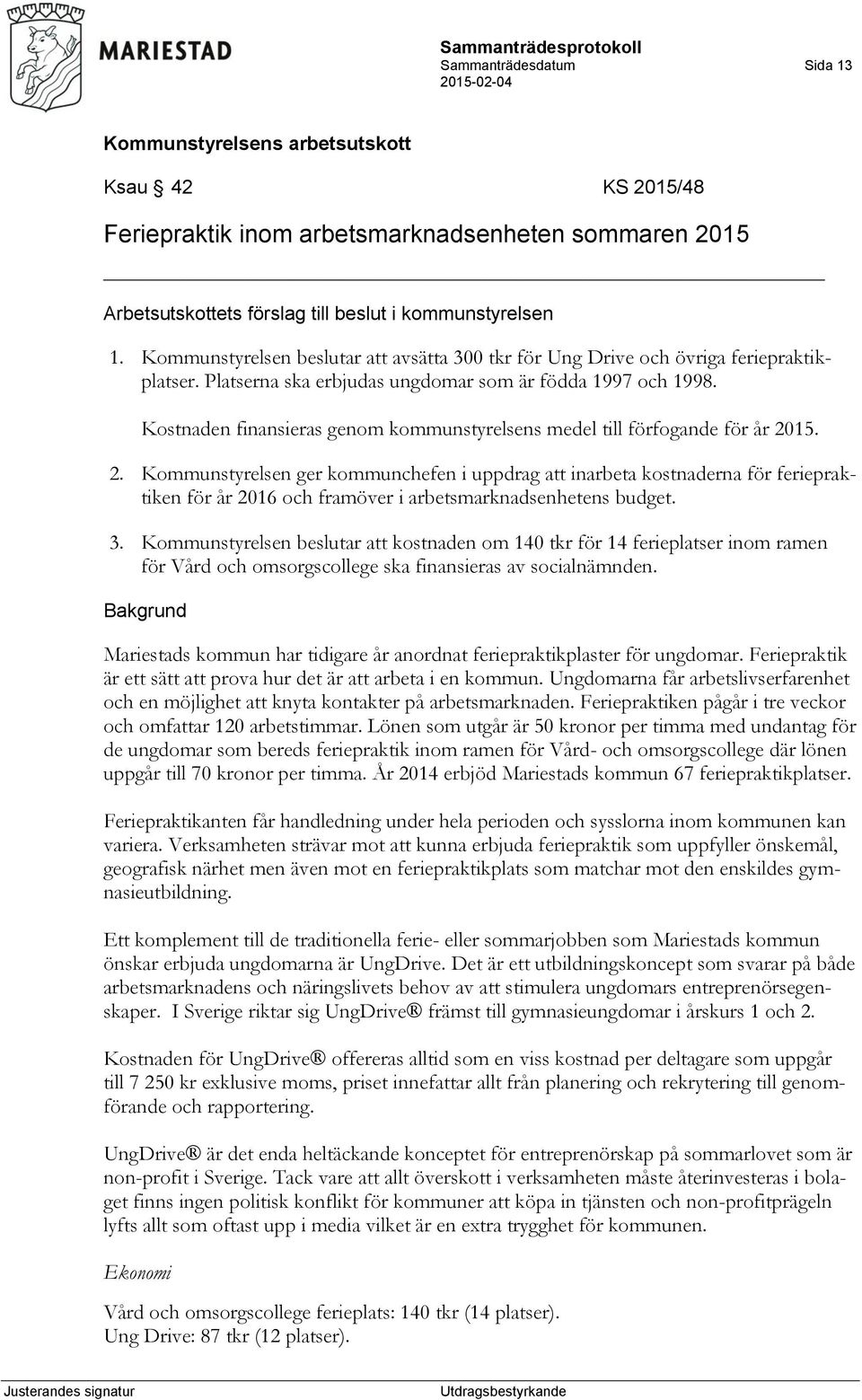 Kostnaden finansieras genom kommunstyrelsens medel till förfogande för år 20