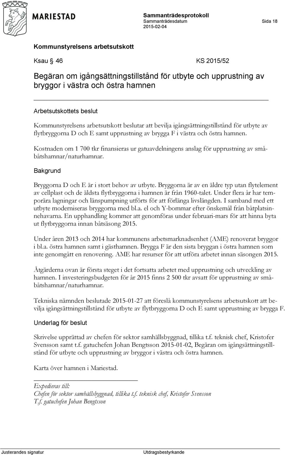 Kostnaden om 1 700 tkr finansieras ur gatuavdelningens anslag för upprustning av småbåtshamnar/naturhamnar. Bryggorna D och E är i stort behov av utbyte.