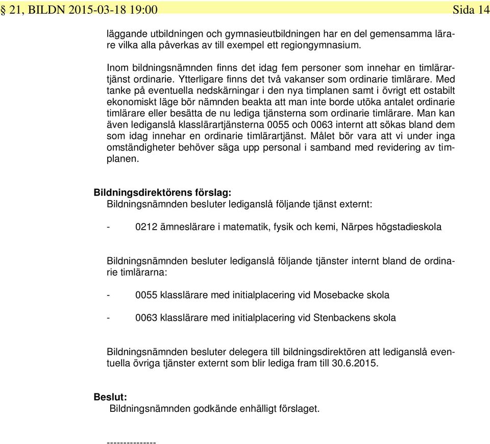 Med tanke på eventuella nedskärningar i den nya timplanen samt i övrigt ett ostabilt ekonomiskt läge bör nämnden beakta att man inte borde utöka antalet ordinarie timlärare eller besätta de nu lediga