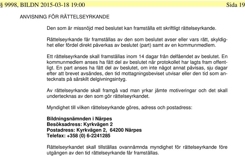 Ett rättelseyrkande skall framställas inom 14 dagar från delfåendet av beslutet. En kommunmedlem anses ha fått del av beslutet när protokollet har lagts fram offentligt.