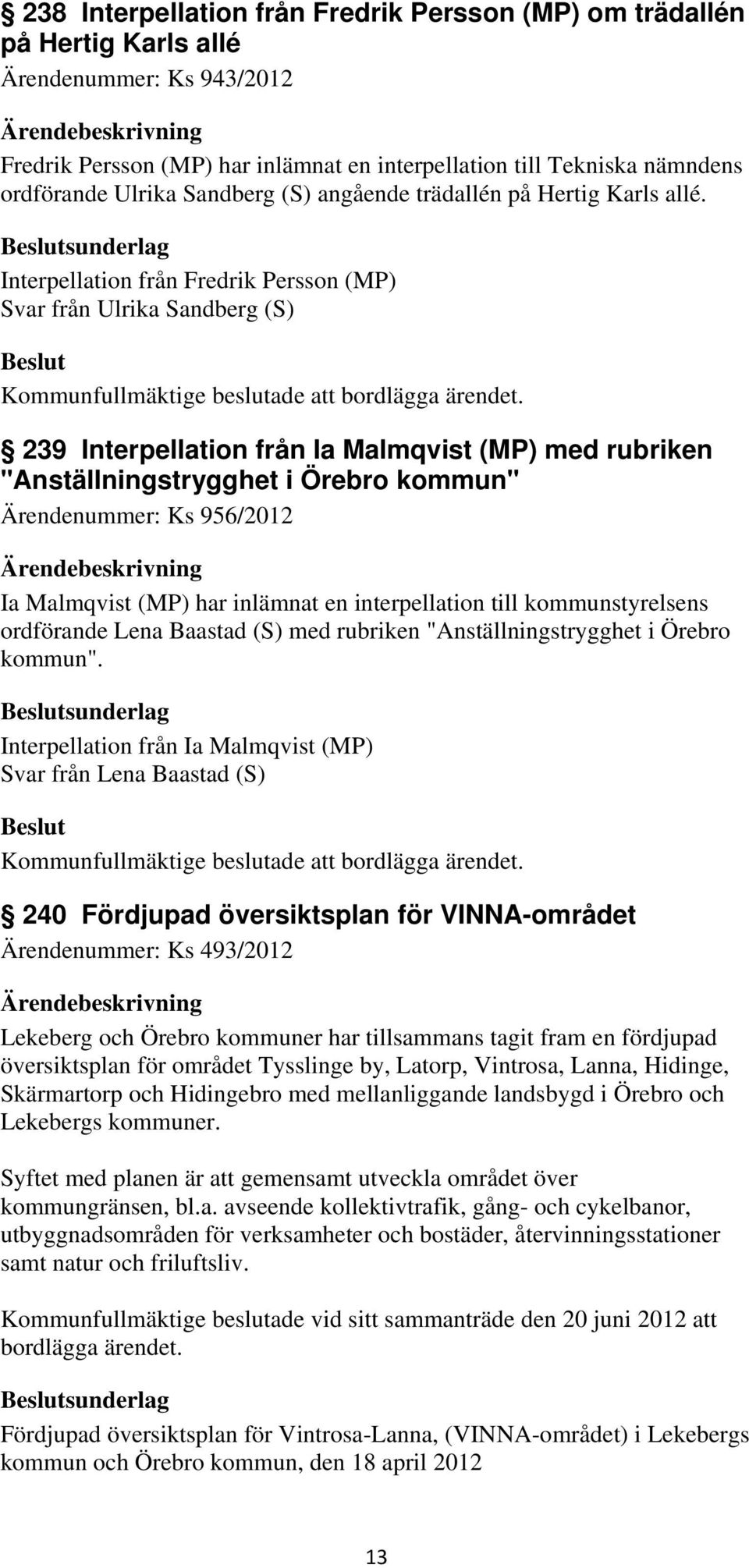 sunderlag Interpellation från Fredrik Persson (MP) Svar från Ulrika Sandberg (S) 239 Interpellation från Ia Malmqvist (MP) med rubriken "Anställningstrygghet i Örebro kommun" Ärendenummer: Ks