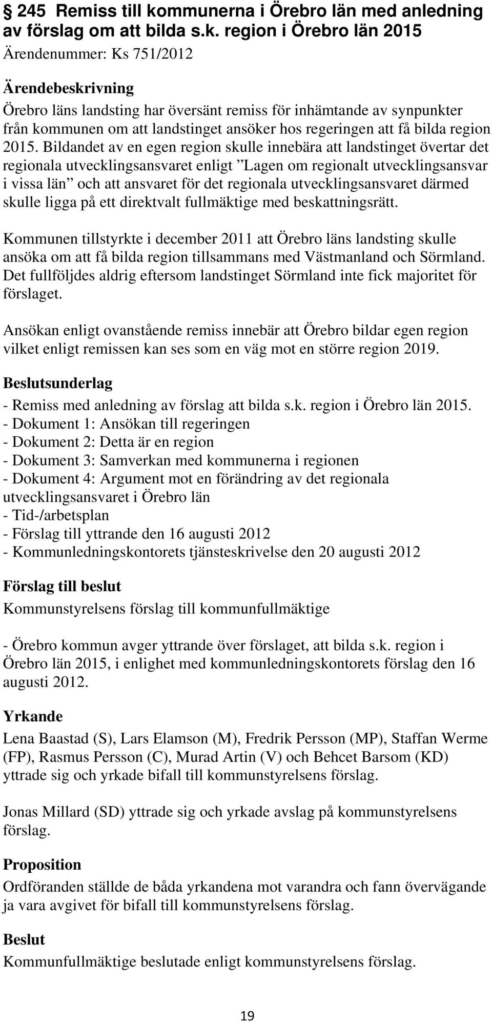 region i Örebro län 2015 Ärendenummer: Ks 751/2012 Örebro läns landsting har översänt remiss för inhämtande av synpunkter från kommunen om att landstinget ansöker hos regeringen att få bilda region