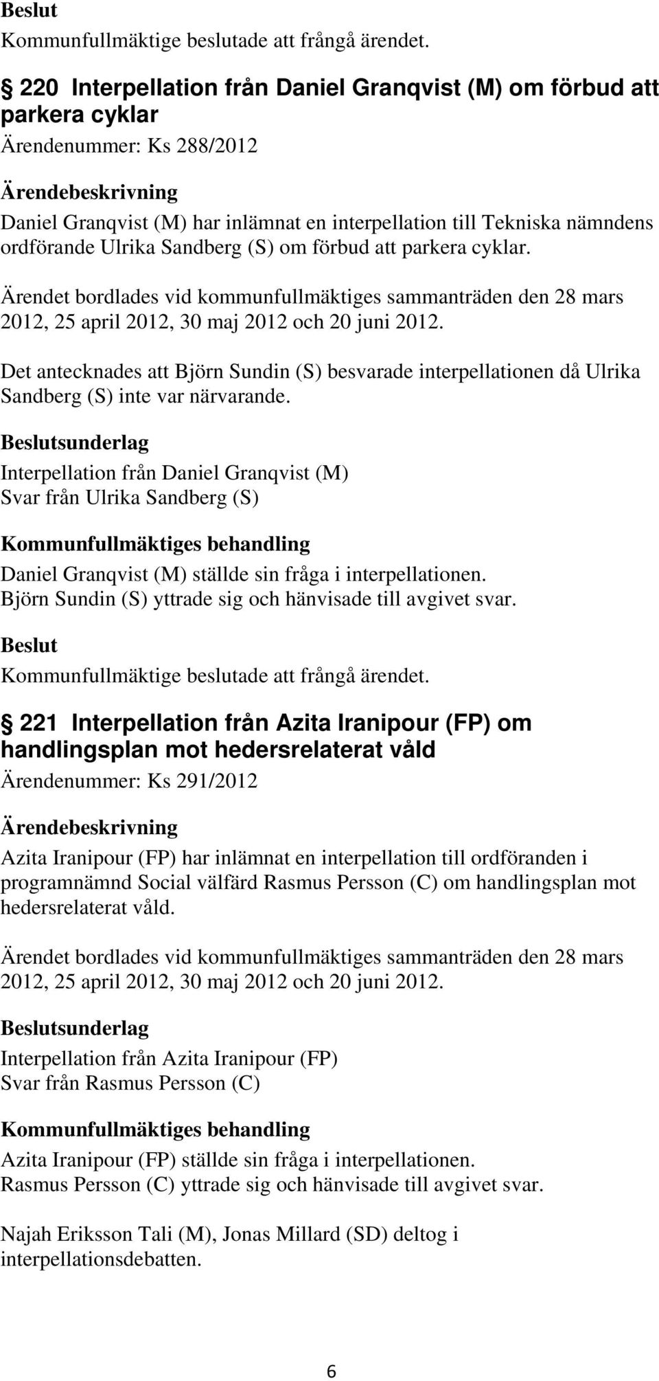 Sandberg (S) om förbud att parkera cyklar. Ärendet bordlades vid kommunfullmäktiges sammanträden den 28 mars 2012, 25 april 2012, 30 maj 2012 och 20 juni 2012.