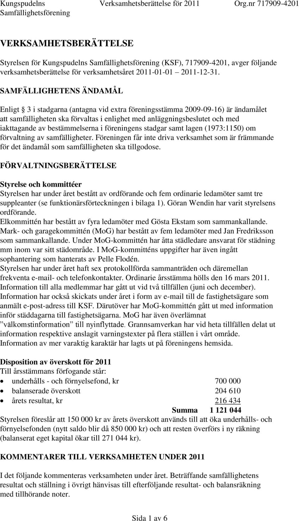 bestämmelserna i föreningens stadgar samt lagen (1973:1150) om förvaltning av samfälligheter. Föreningen får inte driva verksamhet som är främmande för det ändamål som samfälligheten ska tillgodose.