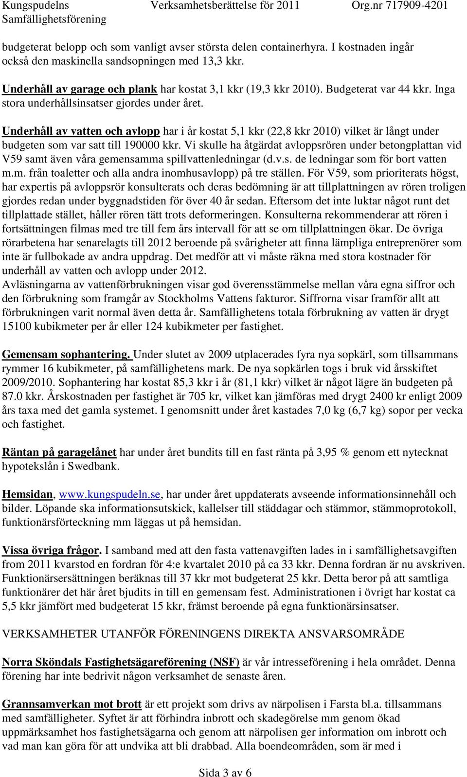 Underhåll av vatten och avlopp har i år kostat 5,1 kkr (22,8 kkr 2010) vilket är långt under budgeten som var satt till 190000 kkr.