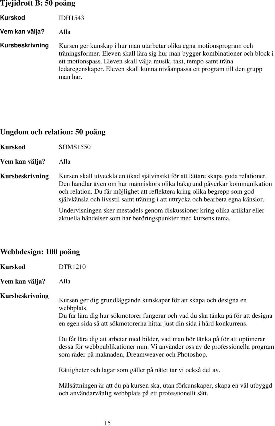 Ungdom och relation: 50 poäng SOMS1550 Kursen skall utveckla en ökad självinsikt för att lättare skapa goda relationer.