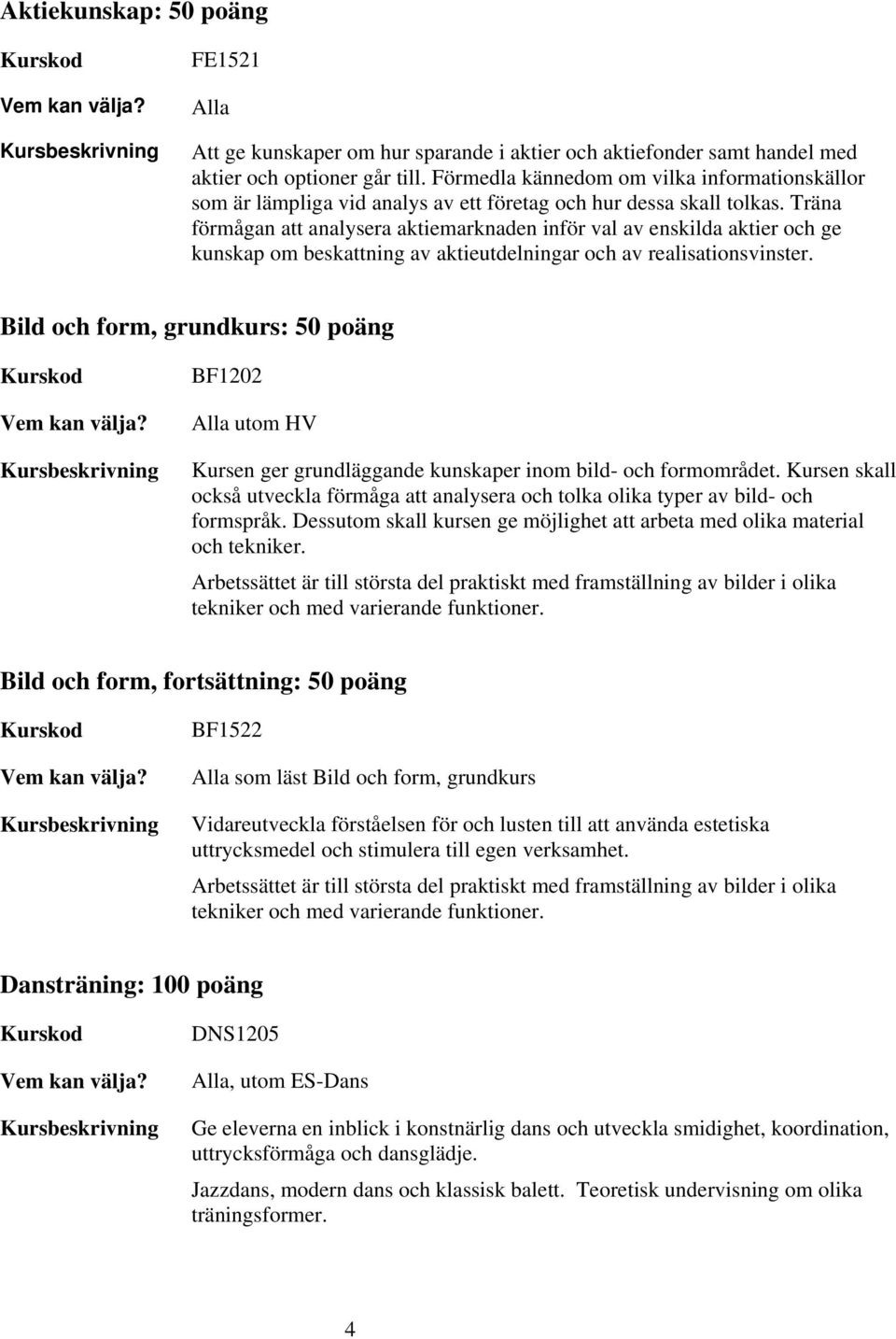 Träna förmågan att analysera aktiemarknaden inför val av enskilda aktier och ge kunskap om beskattning av aktieutdelningar och av realisationsvinster.