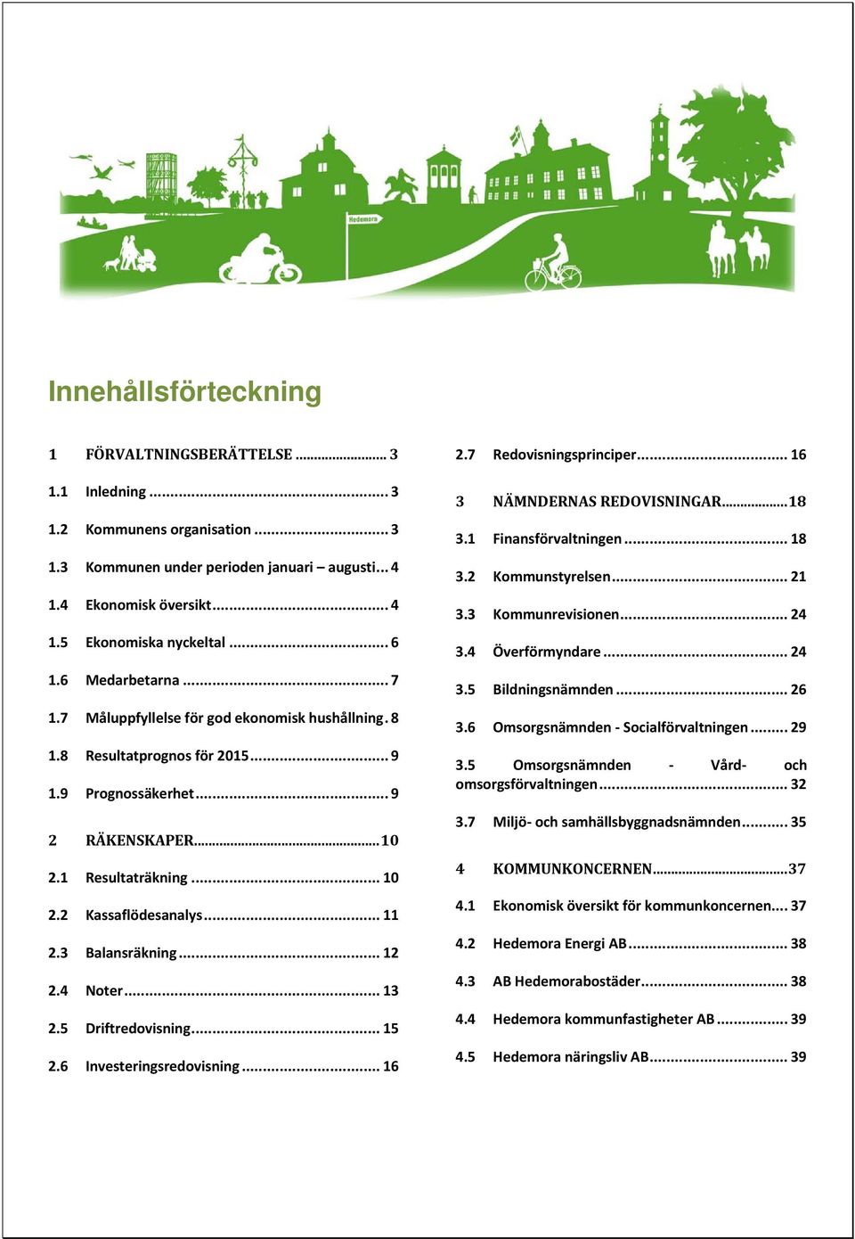 .. 11 2.3 Balansräkning... 12 2.4 Noter... 13 2.5 Driftredovisning... 15 2.6 Investeringsredovisning... 16 2.7 Redovisningsprinciper... 16 3 NÄMNDERNAS REDOVISNINGAR... 18 3.1 Finansförvaltningen.