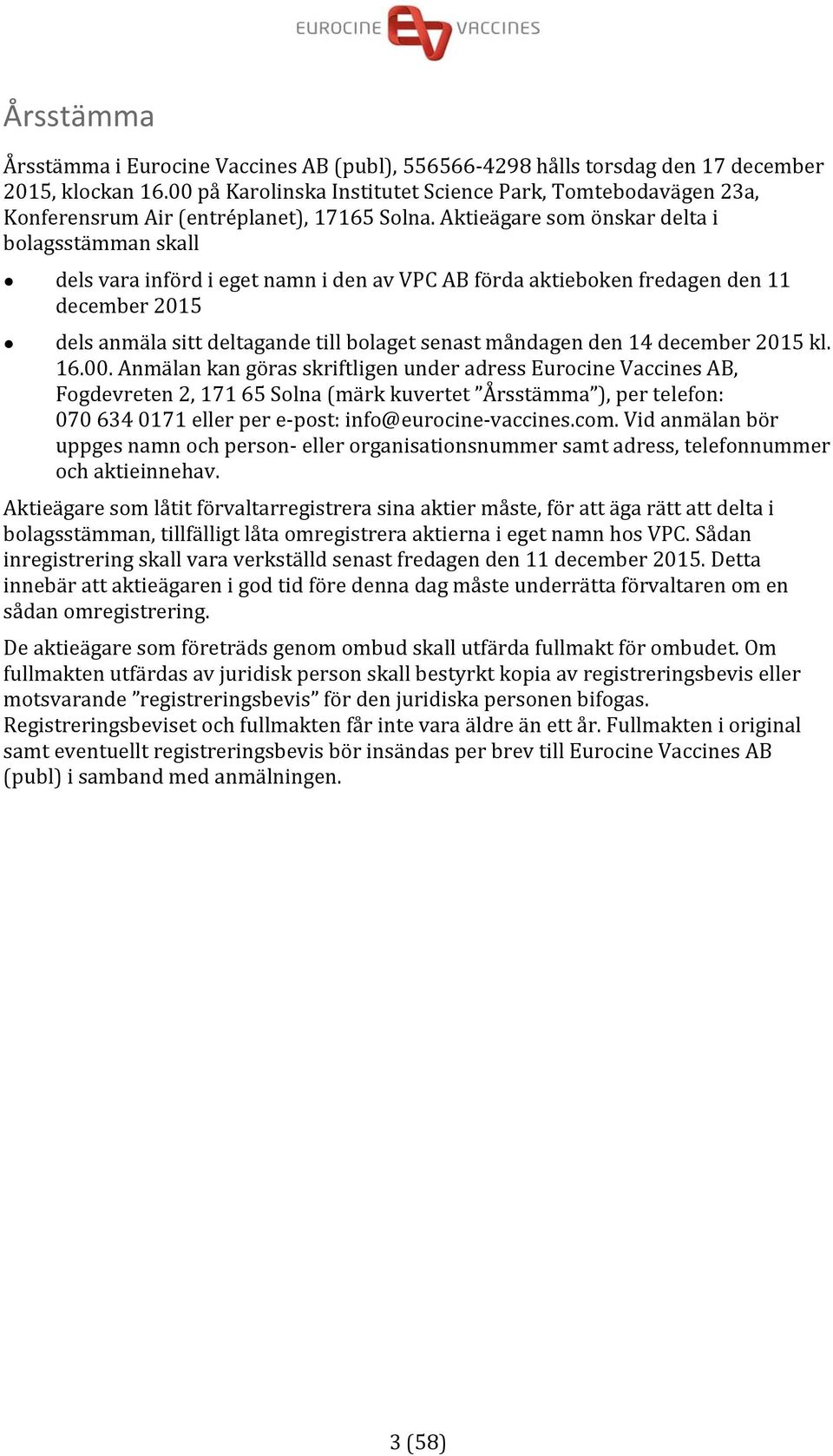 Aktieägare som önskar delta i bolagsstämman skall dels vara införd i eget namn i den av VPC AB förda aktieboken fredagen den 11 december 2015 dels anmäla sitt deltagande till bolaget senast måndagen