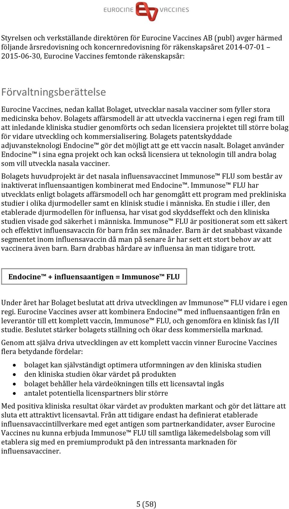 Bolagets affärsmodell är att utveckla vaccinerna i egen regi fram till att inledande kliniska studier genomförts och sedan licensiera projektet till större bolag för vidare utveckling och