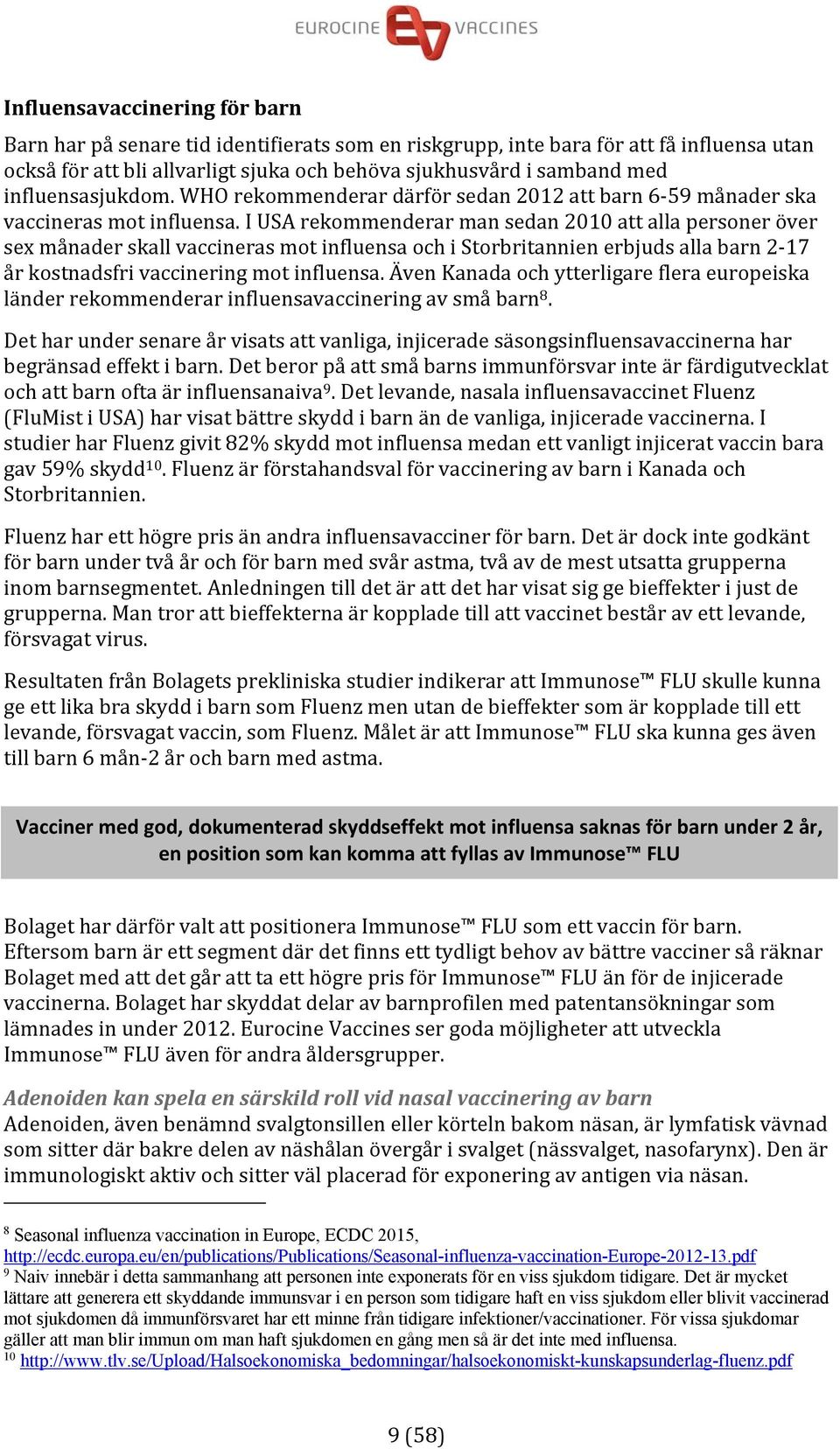 I USA rekommenderar man sedan 2010 att alla personer över sex månader skall vaccineras mot influensa och i Storbritannien erbjuds alla barn 2 17 år kostnadsfri vaccinering mot influensa.