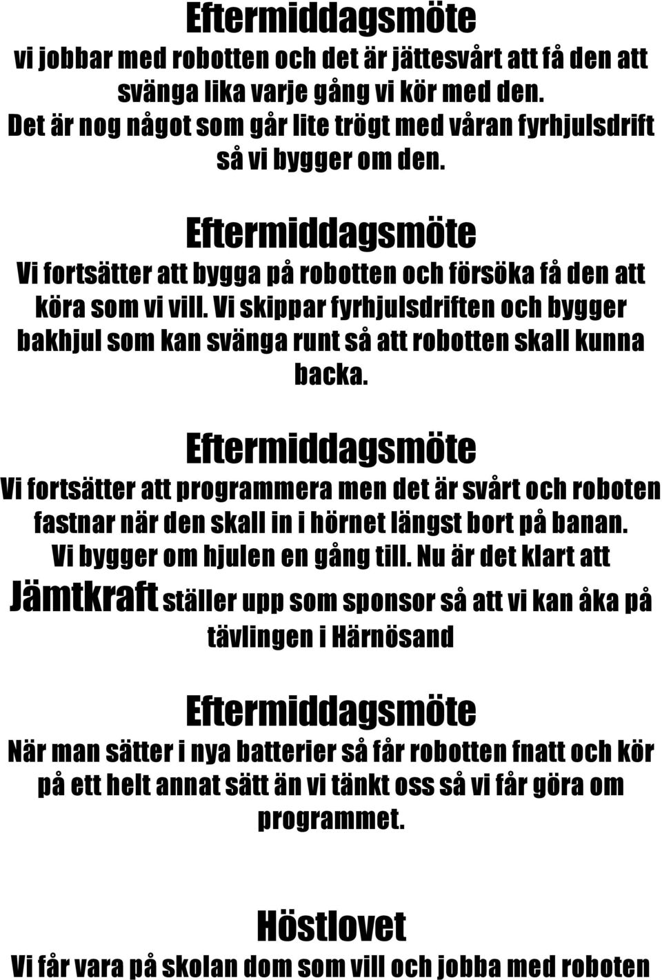 Eftermiddagsmöte Vi fortsätter att programmera men det är svårt och roboten fastnar när den skall in i hörnet längst bort på banan. Vi bygger om hjulen en gång till.