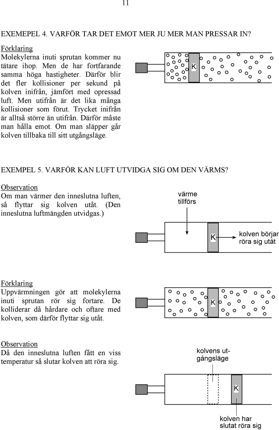 Därför måste man hålla emot. Om man släpper går kolven tillbaka till sitt utgångsläge. EXEMPEL 5. VARFÖR KAN LUFT UTVIDGA SIG OM DEN VÄRMS?