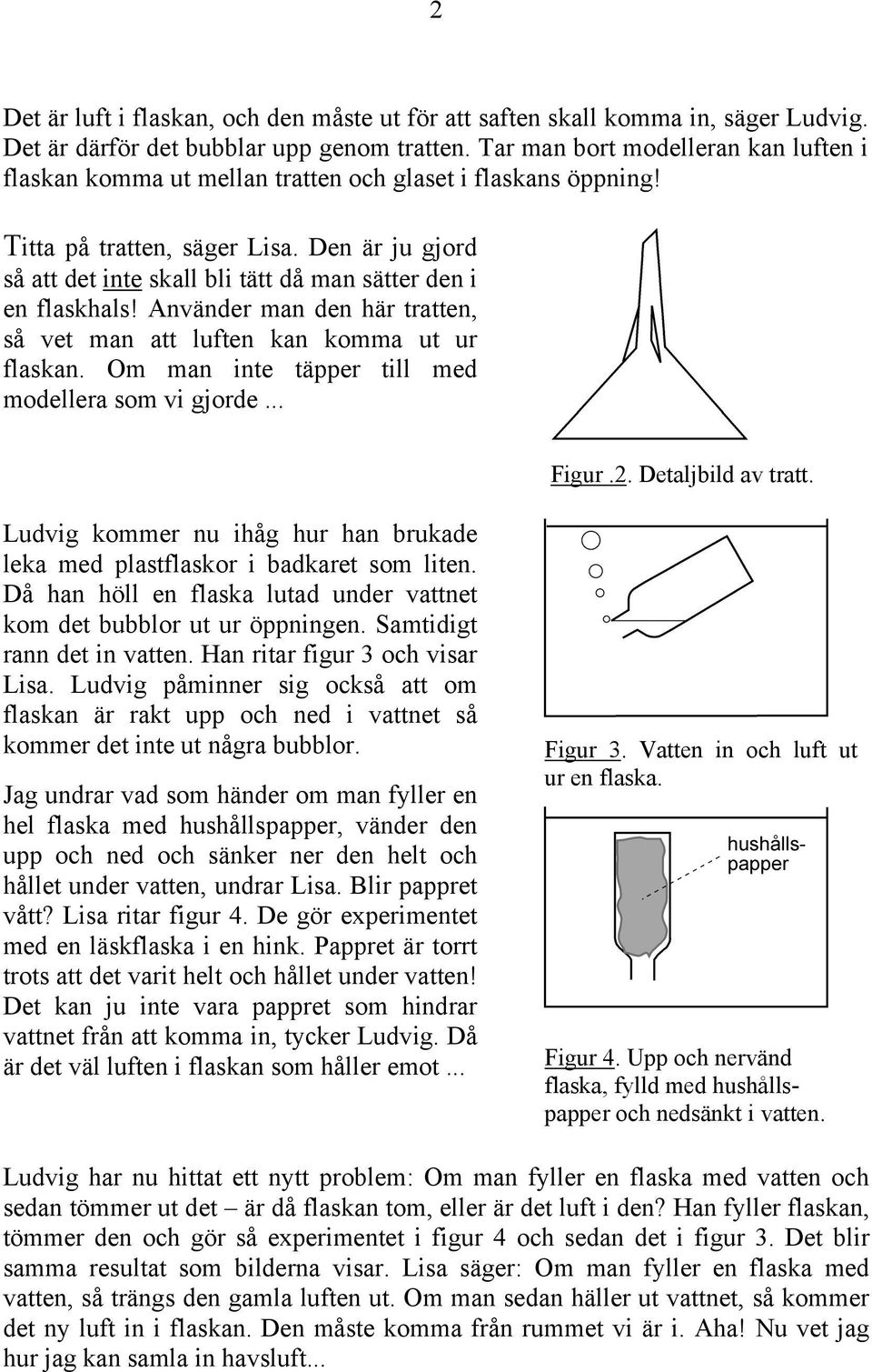 Den är ju gjord så att det inte skall bli tätt då man sätter den i en flaskhals! Använder man den här tratten, så vet man att luften kan komma ut ur flaskan.