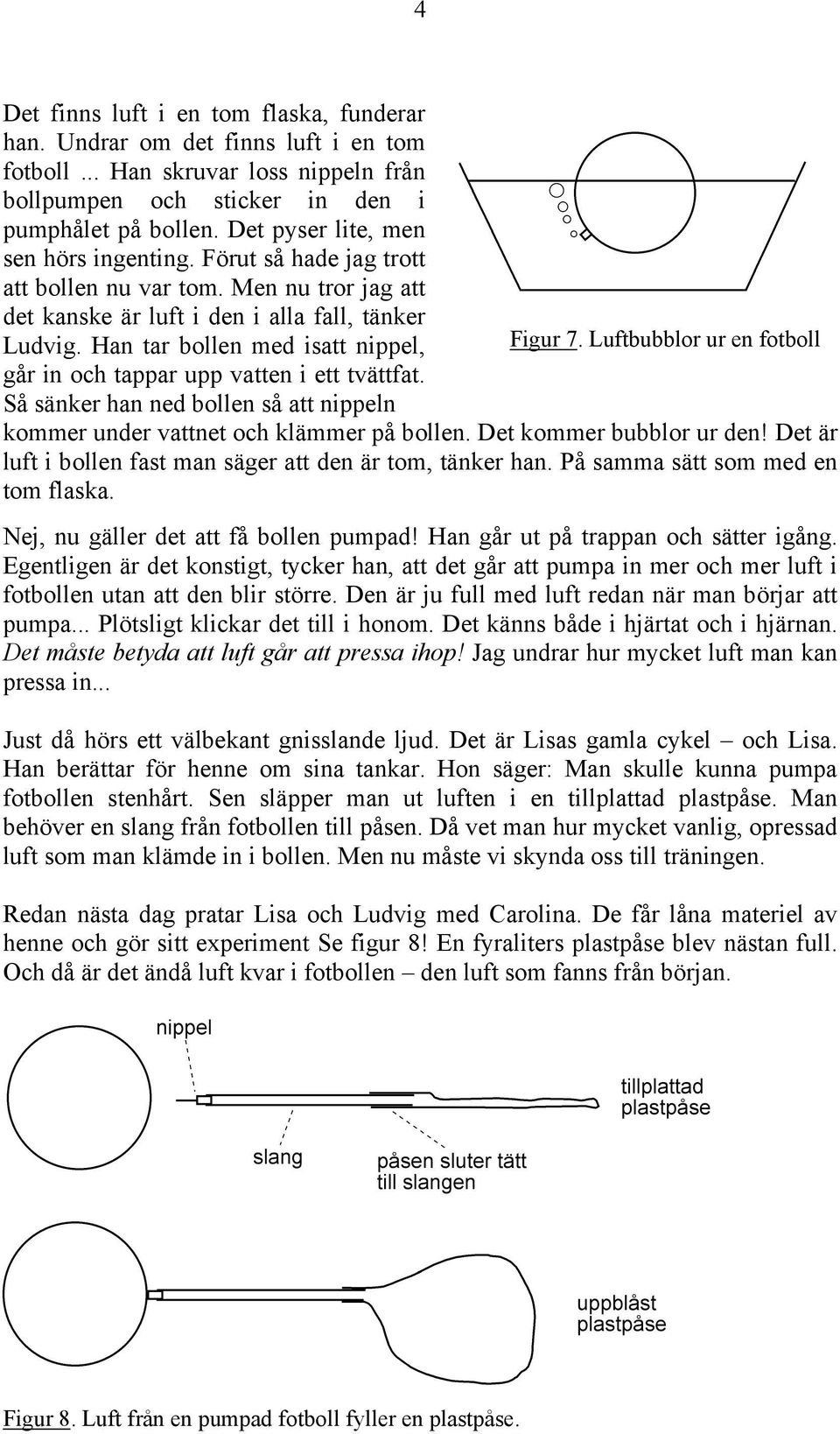 Han tar bollen med isatt nippel, Figur 7. Luftbubblor ur en fotboll går in och tappar upp vatten i ett tvättfat. Så sänker han ned bollen så att nippeln kommer under vattnet och klämmer på bollen.