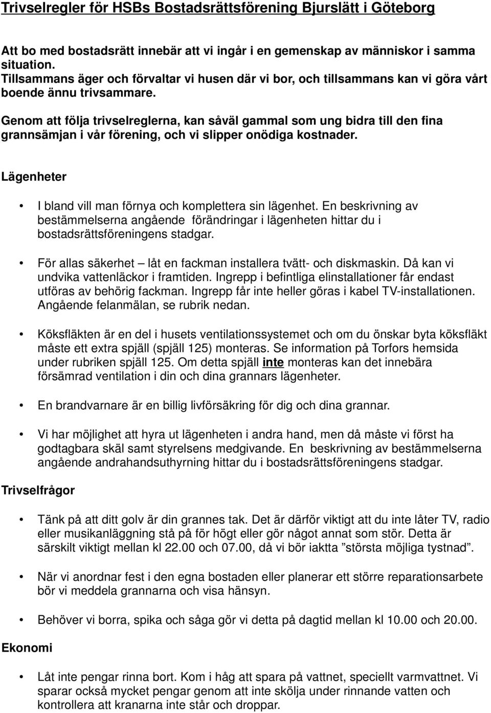 Genom att följa trivselreglerna, kan såväl gammal som ung bidra till den fina grannsämjan i vår förening, och vi slipper onödiga kostnader.