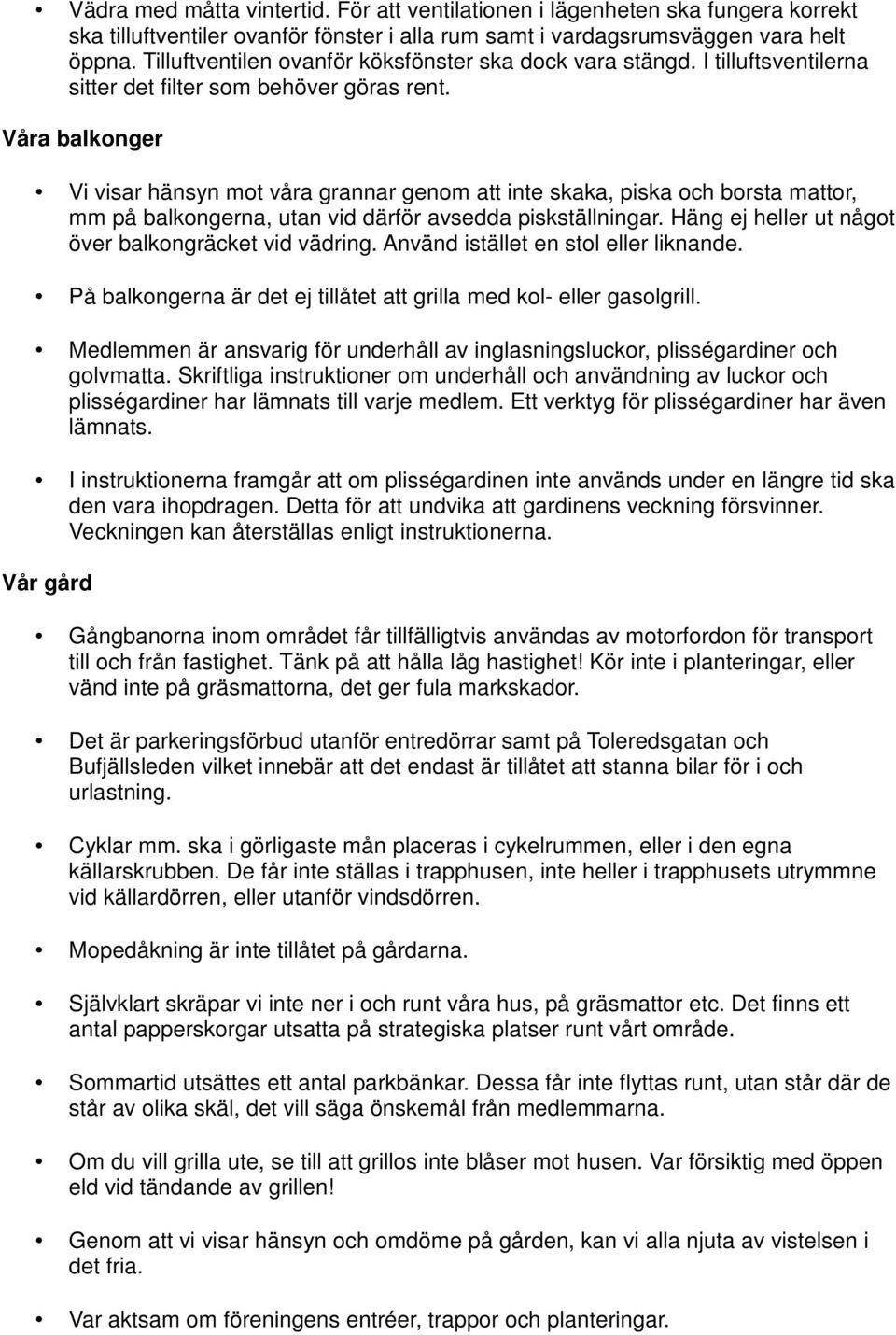 Våra balkonger Vi visar hänsyn mot våra grannar genom att inte skaka, piska och borsta mattor, mm på balkongerna, utan vid därför avsedda piskställningar.